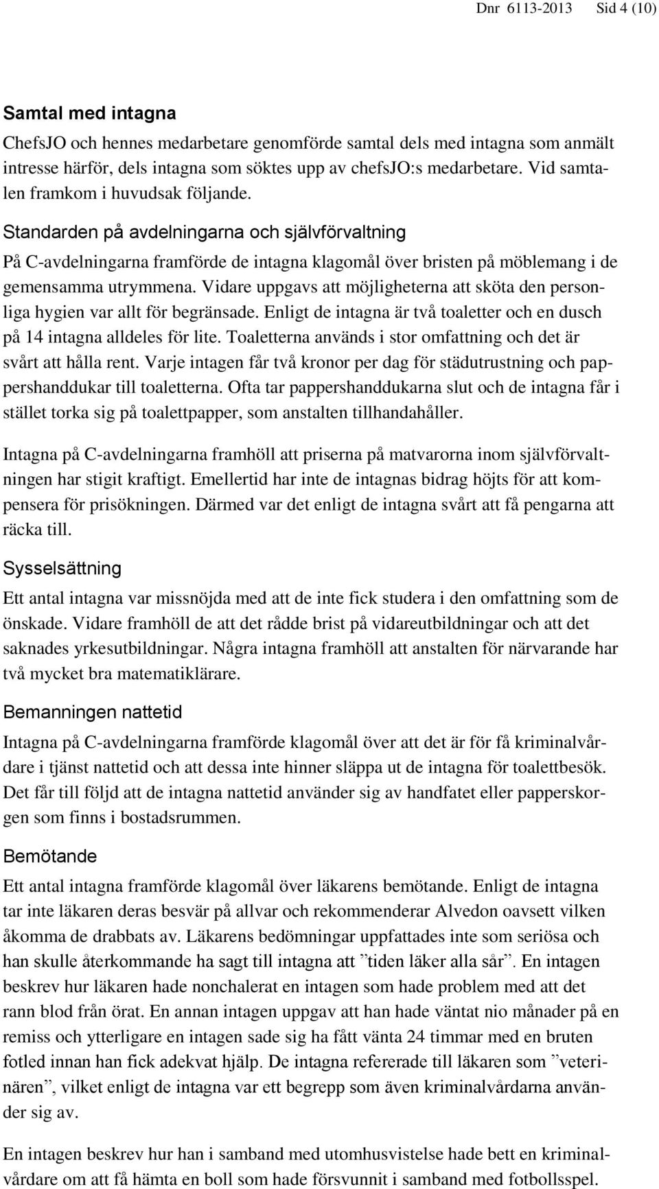 Vidare uppgavs att möjligheterna att sköta den personliga hygien var allt för begränsade. Enligt de intagna är två toaletter och en dusch på 14 intagna alldeles för lite.