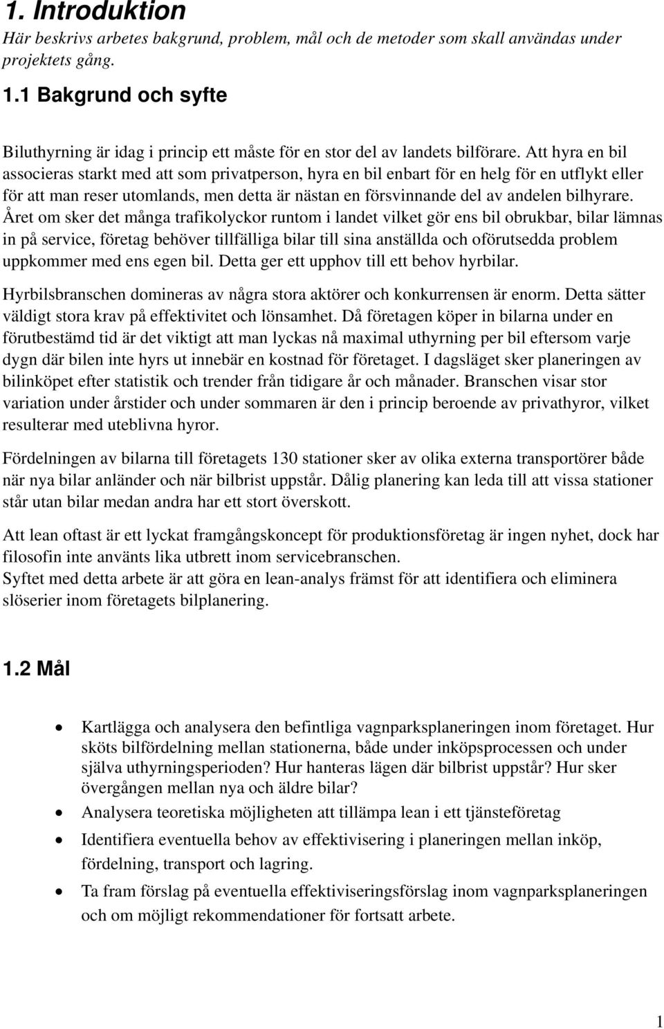 Att hyra en bil associeras starkt med att som privatperson, hyra en bil enbart för en helg för en utflykt eller för att man reser utomlands, men detta är nästan en försvinnande del av andelen