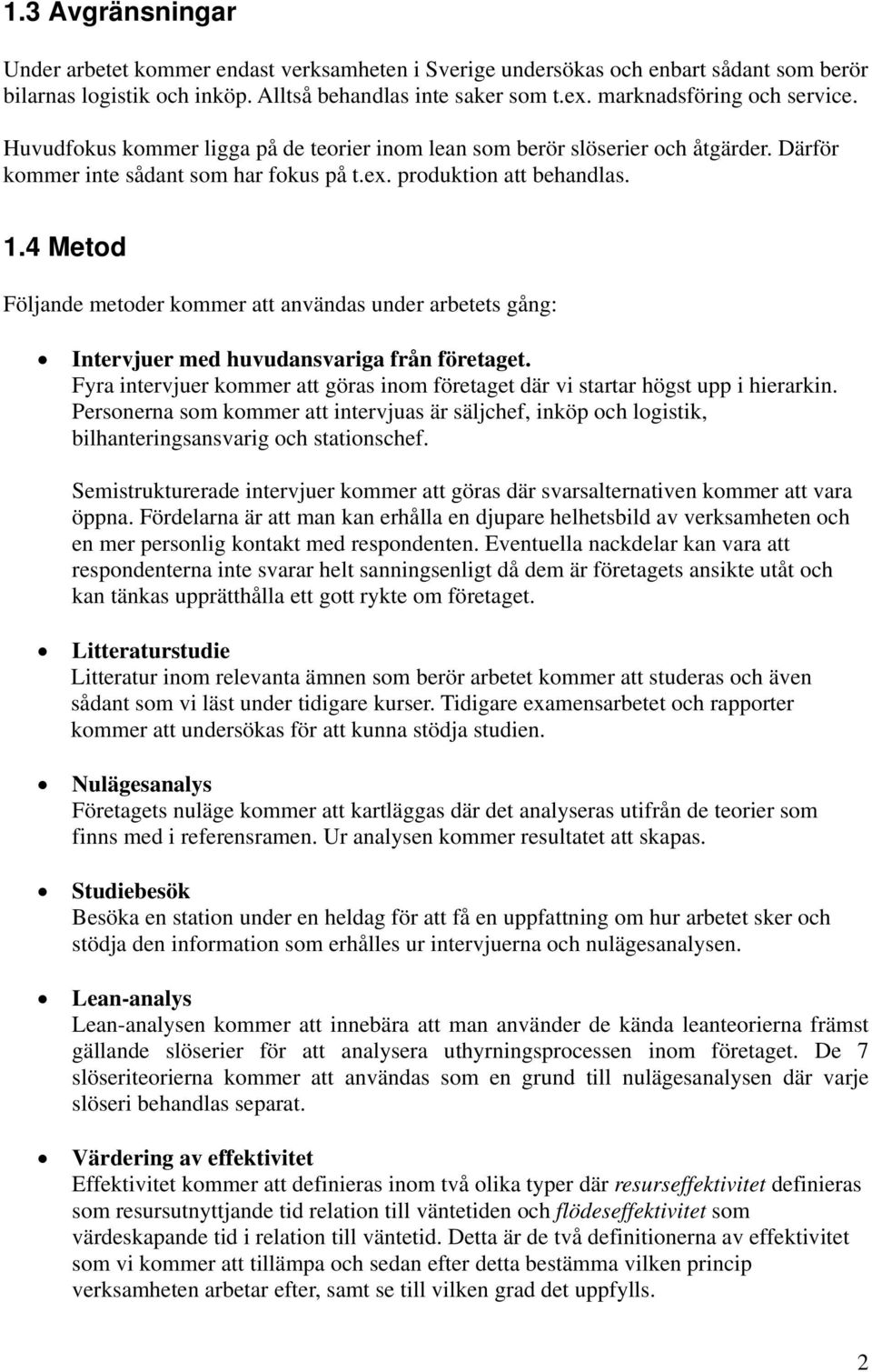 4 Metod Följande metoder kommer att användas under arbetets gång: Intervjuer med huvudansvariga från företaget. Fyra intervjuer kommer att göras inom företaget där vi startar högst upp i hierarkin.