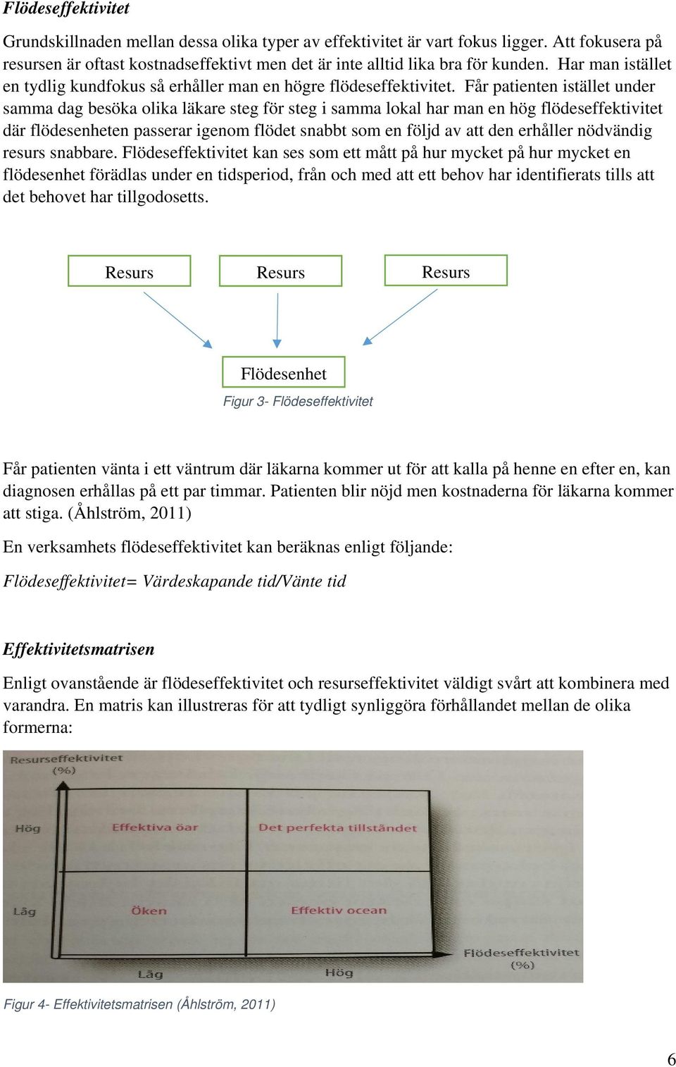 Får patienten istället under samma dag besöka olika läkare steg för steg i samma lokal har man en hög flödeseffektivitet där flödesenheten passerar igenom flödet snabbt som en följd av att den