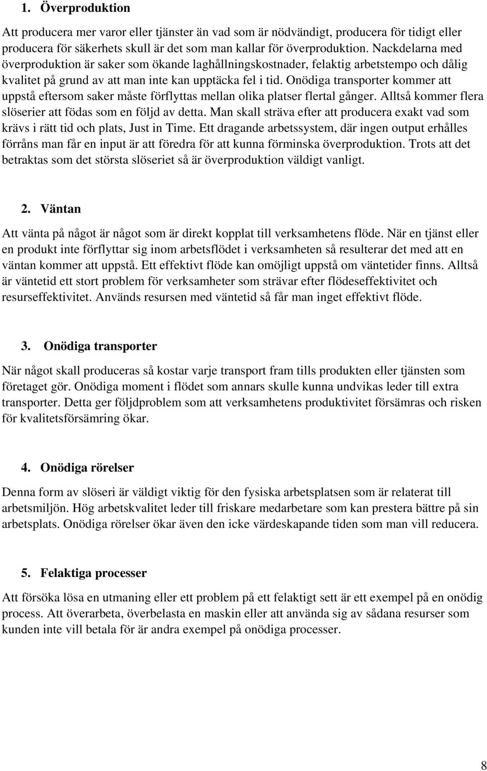 Onödiga transporter kommer att uppstå eftersom saker måste förflyttas mellan olika platser flertal gånger. Alltså kommer flera slöserier att födas som en följd av detta.