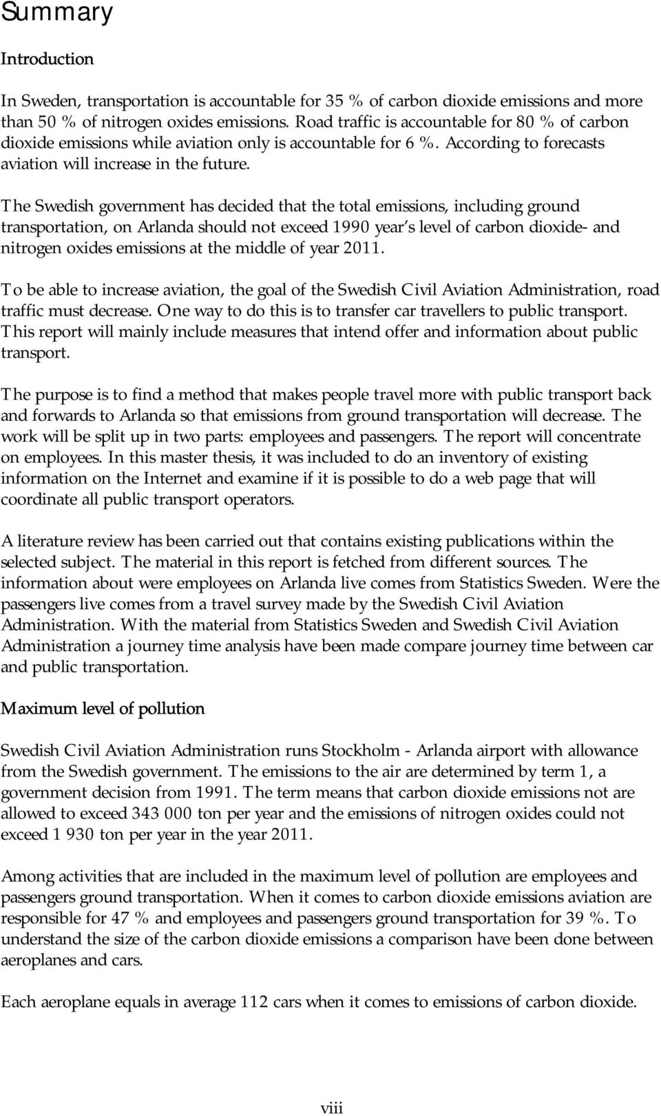 The Swedish government has decided that the total emissions, including ground transportation, on Arlanda should not exceed 1990 year s level of carbon dioxide- and nitrogen oxides emissions at the