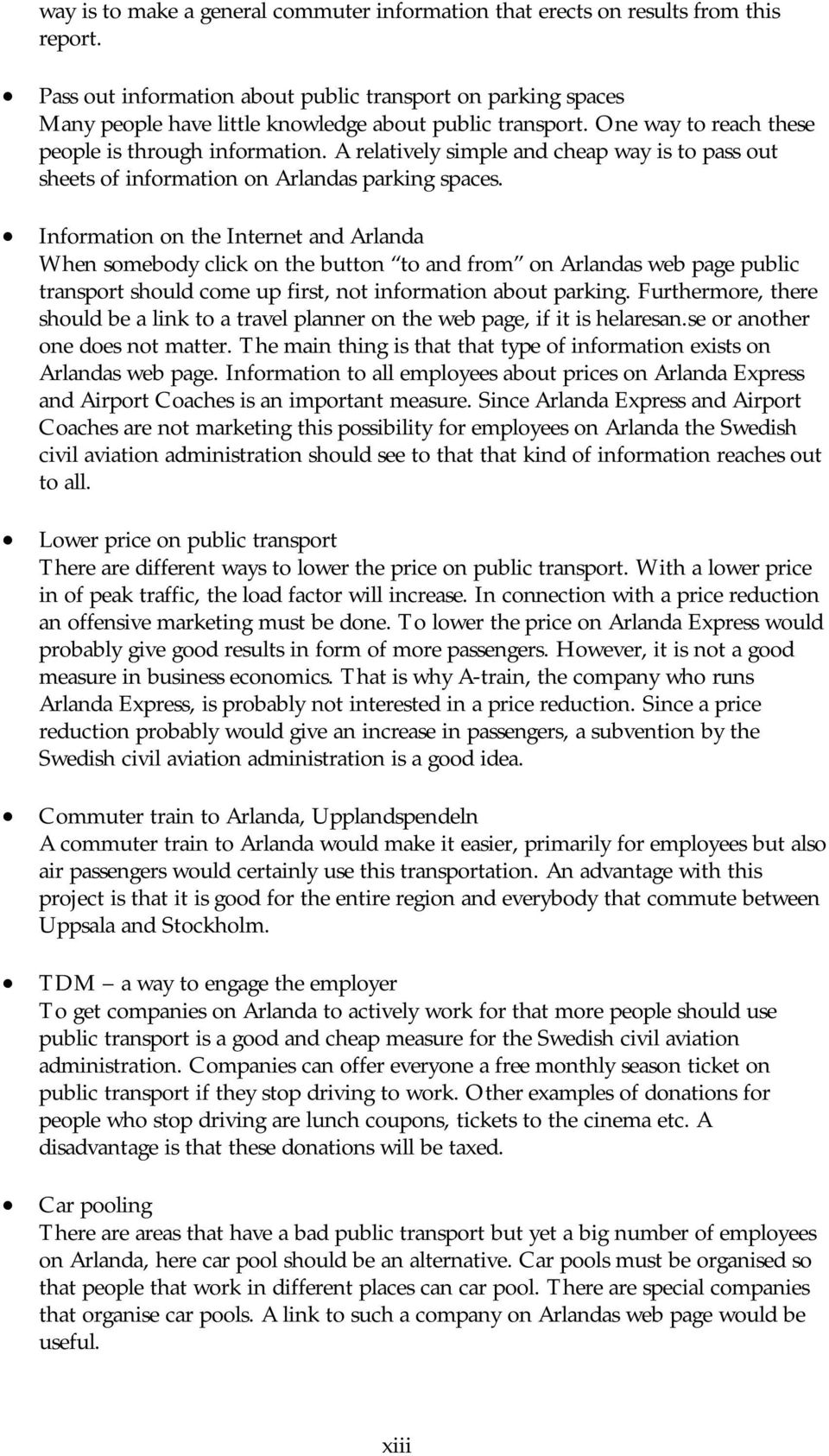 A relatively simple and cheap way is to pass out sheets of information on Arlandas parking spaces.