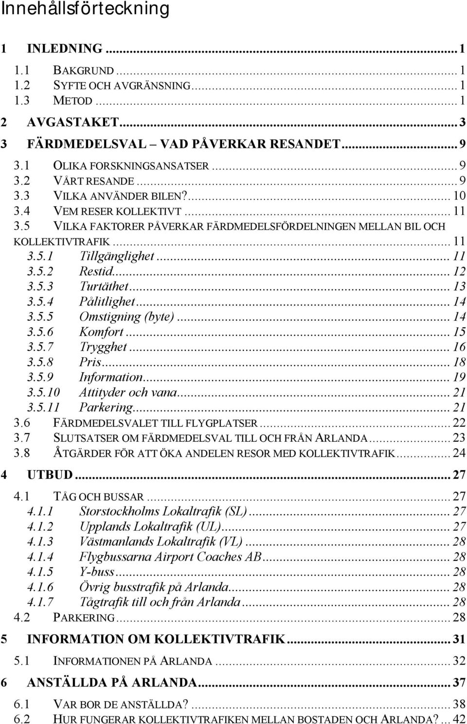 .. 12 3.5.3 Turtäthet... 13 3.5.4 Pålitlighet... 14 3.5.5 Omstigning (byte)... 14 3.5.6 Komfort... 15 3.5.7 Trygghet... 16 3.5.8 Pris... 18 3.5.9 Information... 19 3.5.10 Attityder och vana... 21 3.5.11 Parkering.