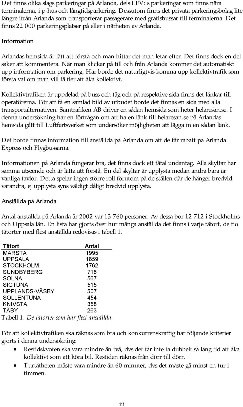 Det finns 22 000 parkeringsplatser på eller i närheten av Arlanda. Information Arlandas hemsida är lätt att förstå och man hittar det man letar efter. Det finns dock en del saker att kommentera.