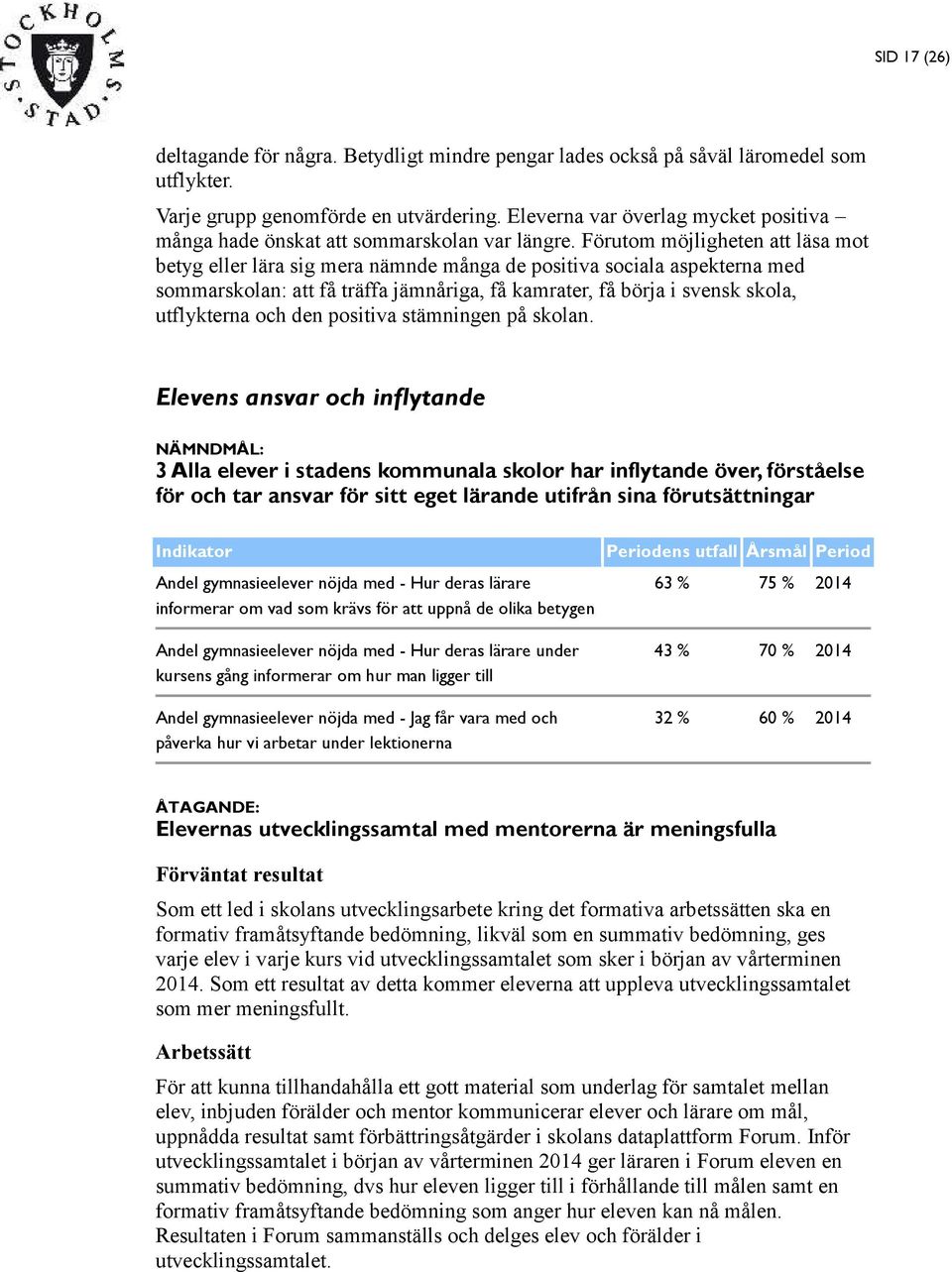 Förutom möjligheten att läsa mot betyg eller lära sig mera nämnde många de positiva sociala aspekterna med sommarskolan: att få träffa jämnåriga, få kamrater, få börja i svensk skola, utflykterna och