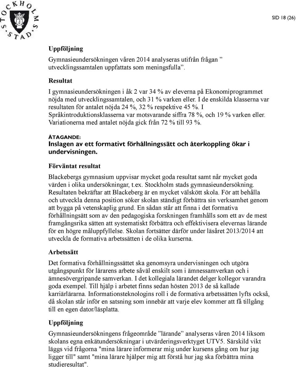 I de enskilda klasserna var resultaten för antalet nöjda 24 %, 32 % respektive 45 %. I Språkintroduktionsklasserna var motsvarande siffra 78 %, och 19 % varken eller.