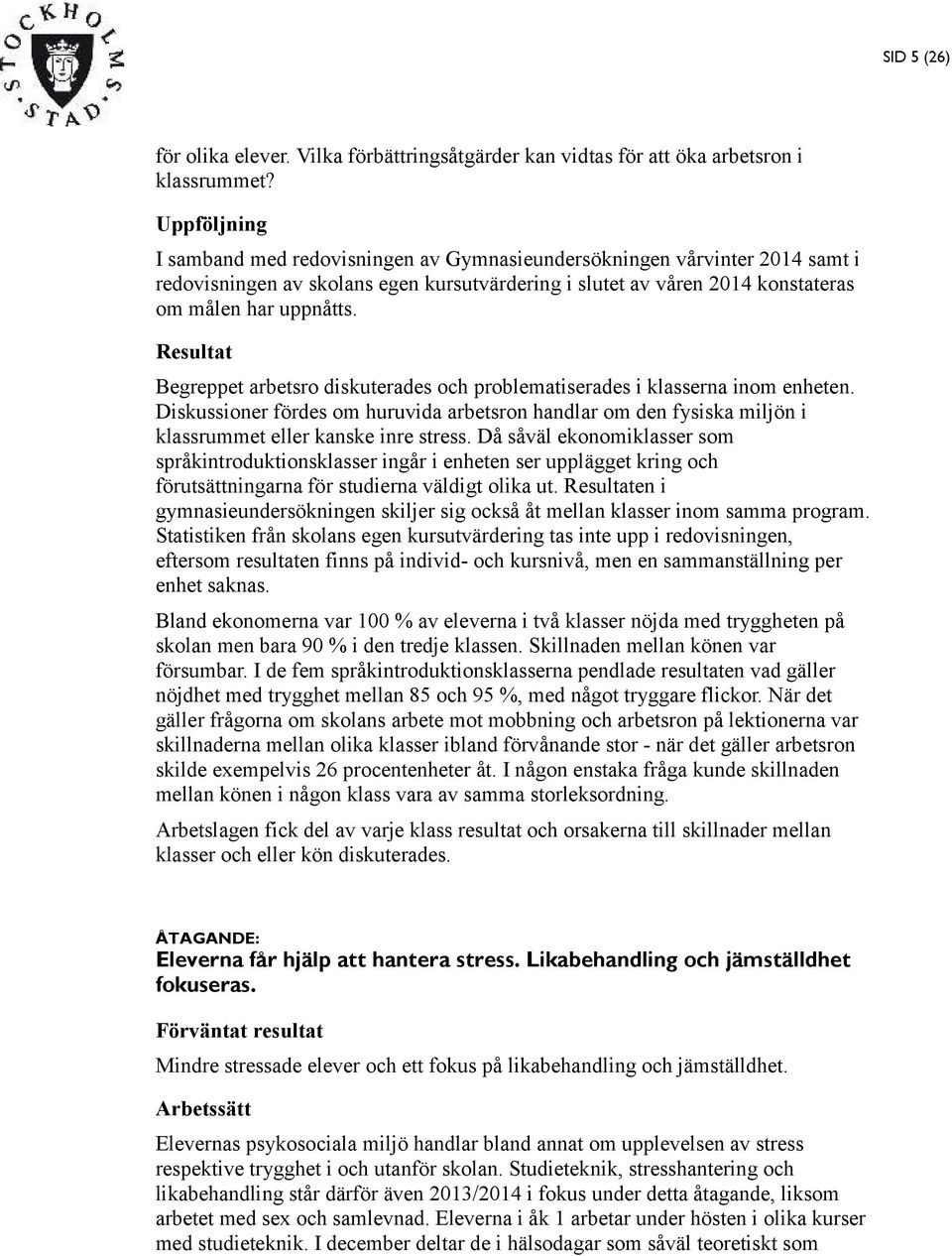 Resultat Begreppet arbetsro diskuterades och problematiserades i klasserna inom enheten. Diskussioner fördes om huruvida arbetsron handlar om den fysiska miljön i klassrummet eller kanske inre stress.
