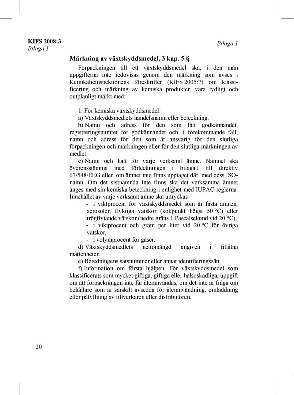 märkning av kemiska produkter, vara tydligt och outplånligt märkt med: 1. För kemiska växtskyddsmedel: a) Växtskyddsmedlets handelsnamn beteckning.