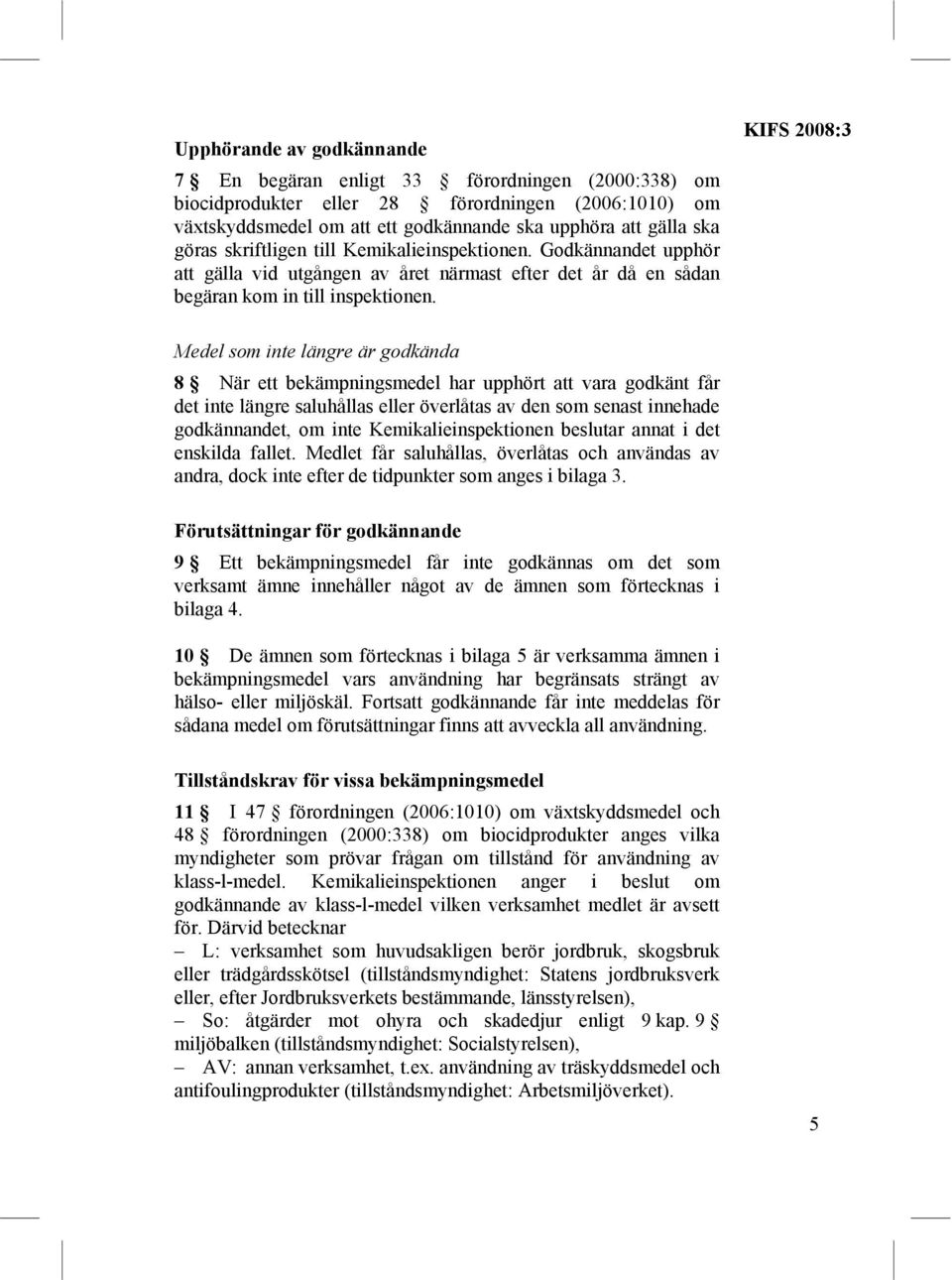 KIFS 2008:3 Medel som inte längre är godkända 8 När ett bekämpningsmedel har upphört att vara godkänt får det inte längre saluhållas den som senast innehade godkännandet, om inte