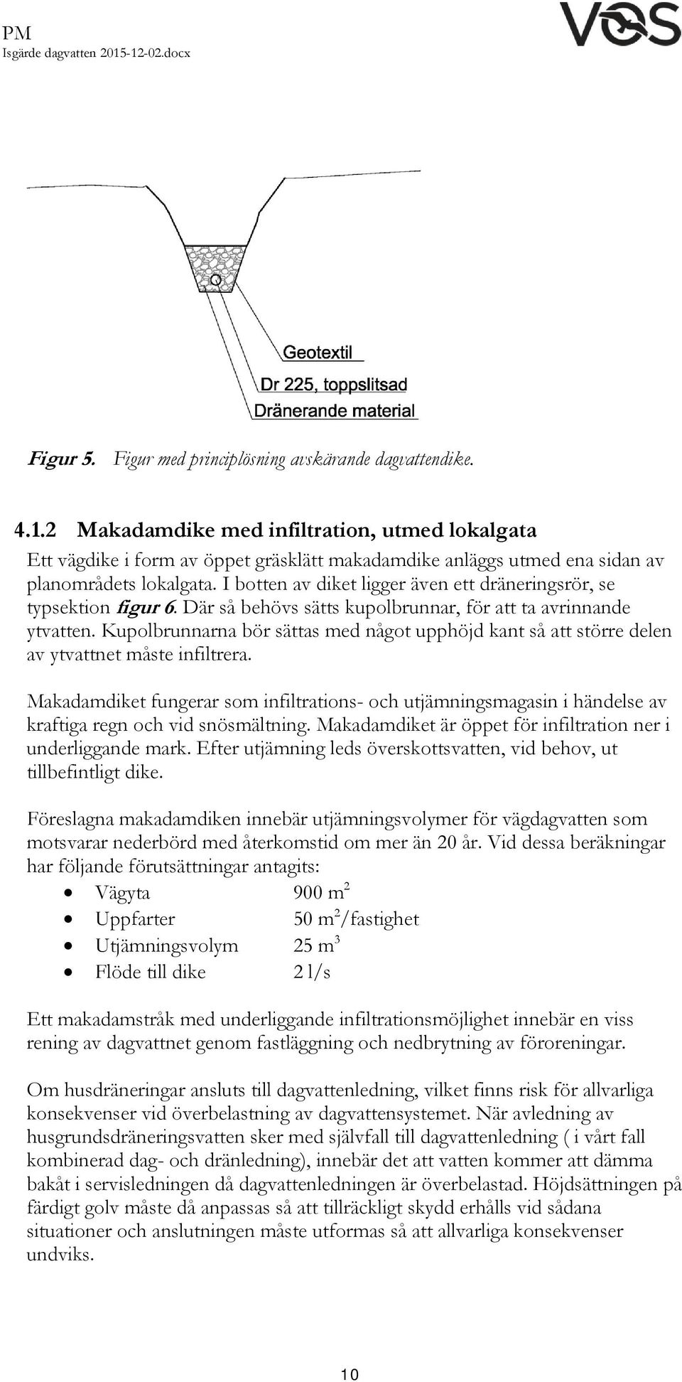 I botten av diket ligger även ett dräneringsrör, se typsektion figur 6. Där så behövs sätts kupolbrunnar, för att ta avrinnande ytvatten.