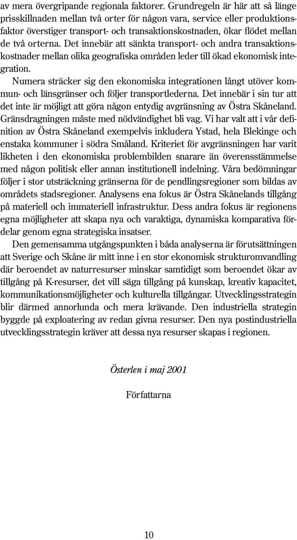 Det innebär att sänkta transport- och andra transaktionskostnader mellan olika geografiska områden leder till ökad ekonomisk integration.