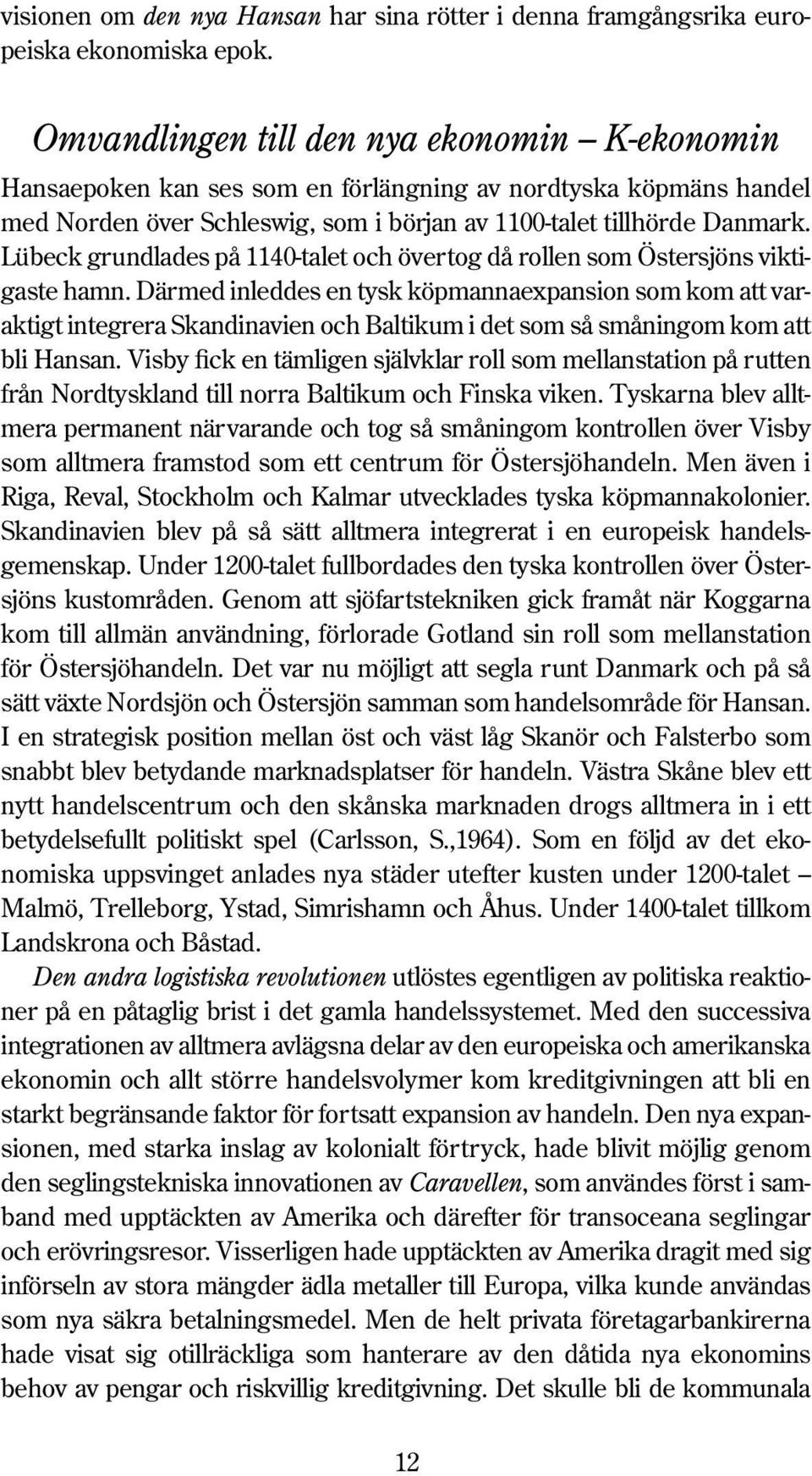 Lübeck grundlades på 1140-talet och övertog då rollen som Östersjöns viktigaste hamn.