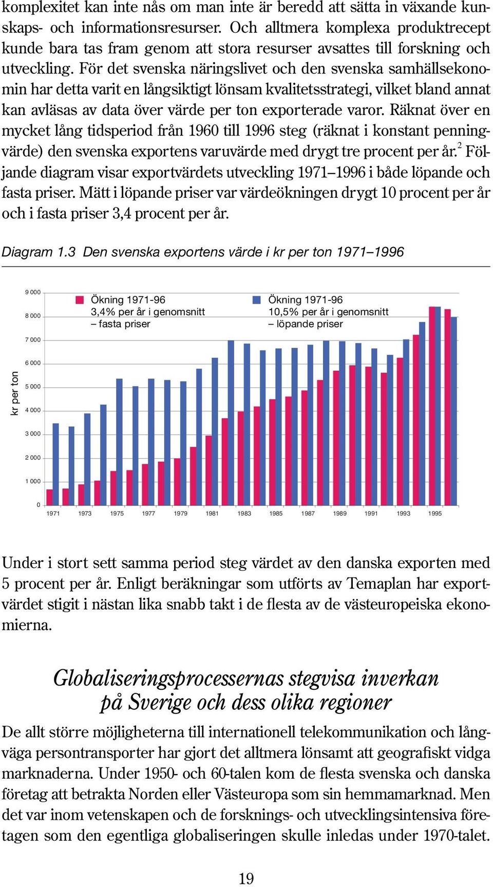 För det svenska näringslivet och den svenska samhällsekonomin har detta varit en långsiktigt lönsam kvalitetsstrategi, vilket bland annat kan avläsas av data över värde per ton exporterade varor.