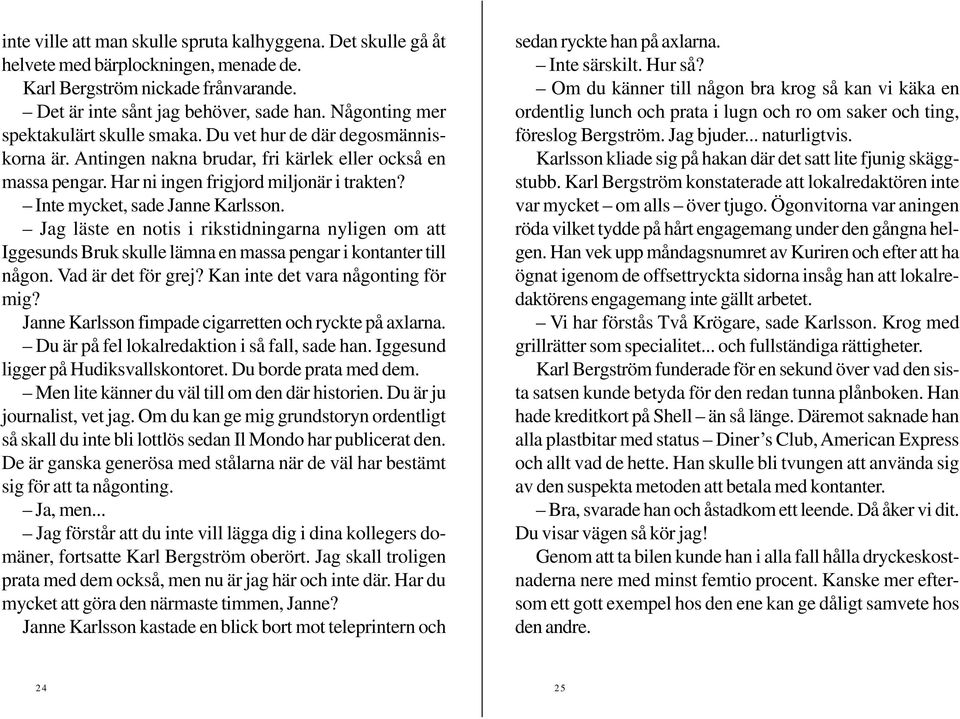 Inte mycket, sade Janne Karlsson. Jag läste en notis i rikstidningarna nyligen om att Iggesunds Bruk skulle lämna en massa pengar i kontanter till någon. Vad är det för grej?