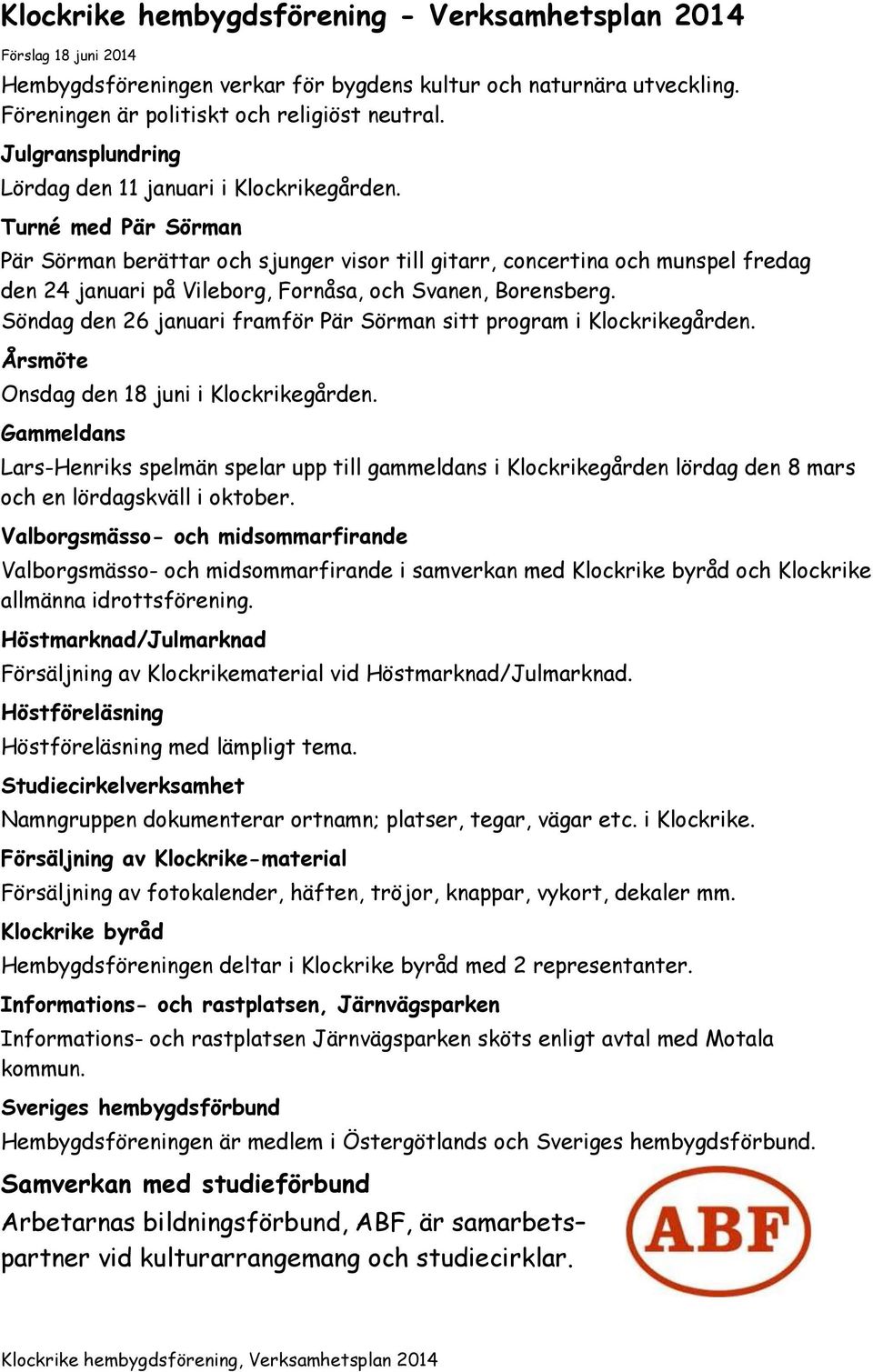 Turné med Pär Sörman Pär Sörman berättar och sjunger visor till gitarr, concertina och munspel fredag den 24 januari på Vileborg, Fornåsa, och Svanen, Borensberg.