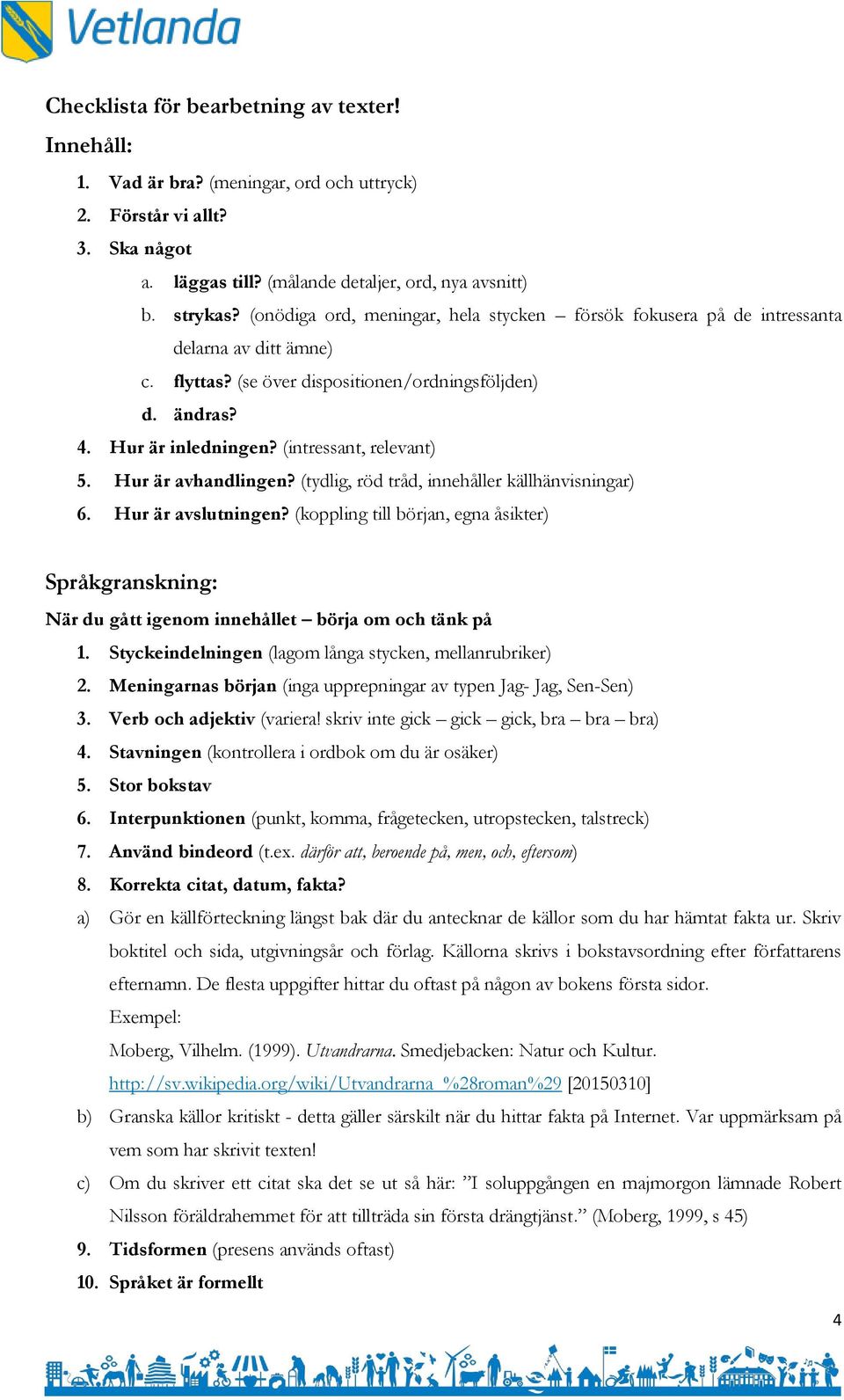 (intressant, relevant) 5. Hur är avhandlingen? (tydlig, röd tråd, innehåller källhänvisningar) 6. Hur är avslutningen?