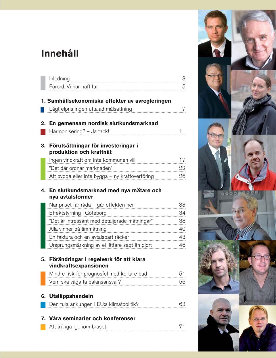 En slutkundsmarknad med nya mätare och nya avtalsformer När priset får råda går effekten ner 33 Effektstyrning i Göteborg 34 Det är intressant med detaljerade mätningar 38 Alla vinner på timmätning