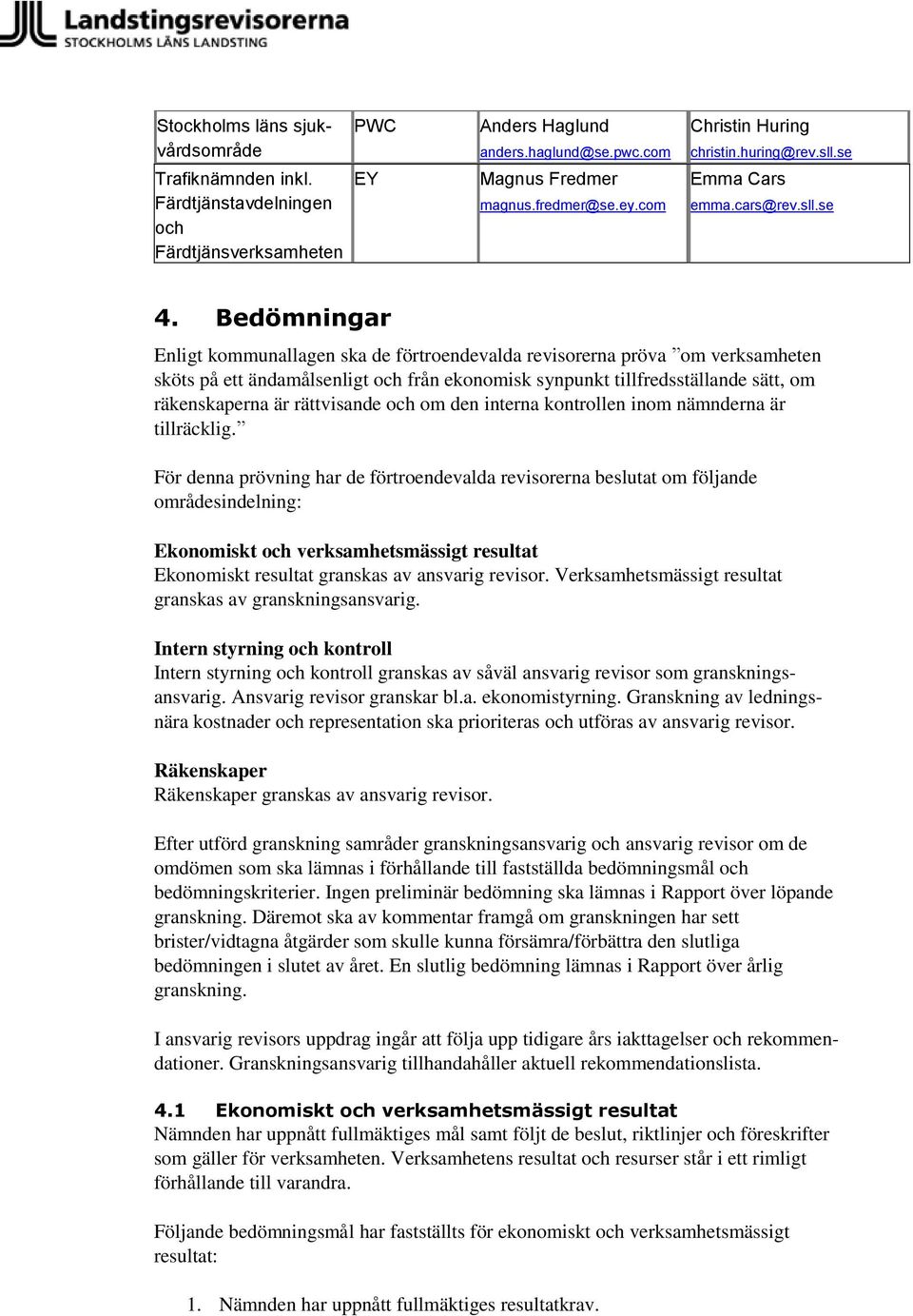 Bedömningar Enligt kommunallagen ska de förtroendevalda revisorerna pröva om verksamheten sköts på ett ändamålsenligt och från ekonomisk synpunkt tillfredsställande sätt, om räkenskaperna är