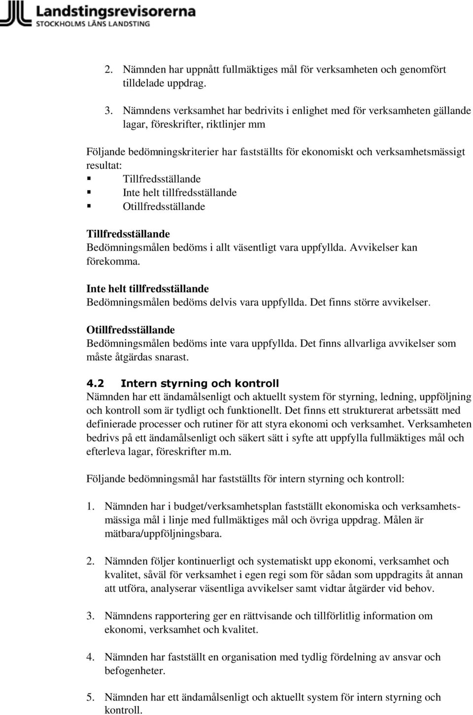 resultat: Tillfredsställande Inte helt tillfredsställande Otillfredsställande Tillfredsställande Bedömningsmålen bedöms i allt väsentligt vara uppfyllda. Avvikelser kan förekomma.