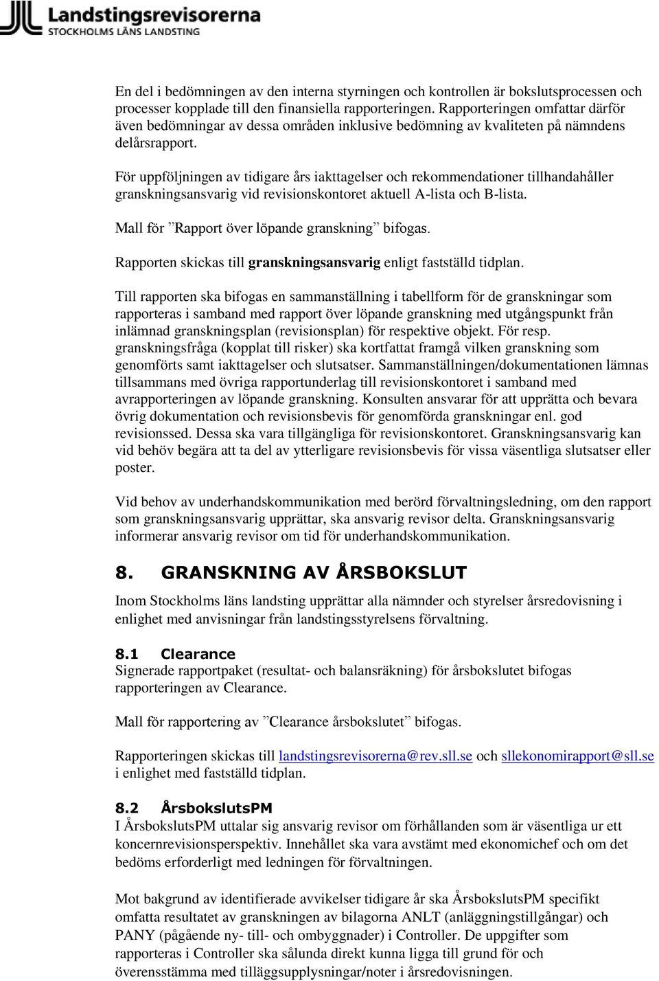 För uppföljningen av tidigare års iakttagelser och rekommendationer tillhandahåller granskningsansvarig vid revisionskontoret aktuell A-lista och B-lista.