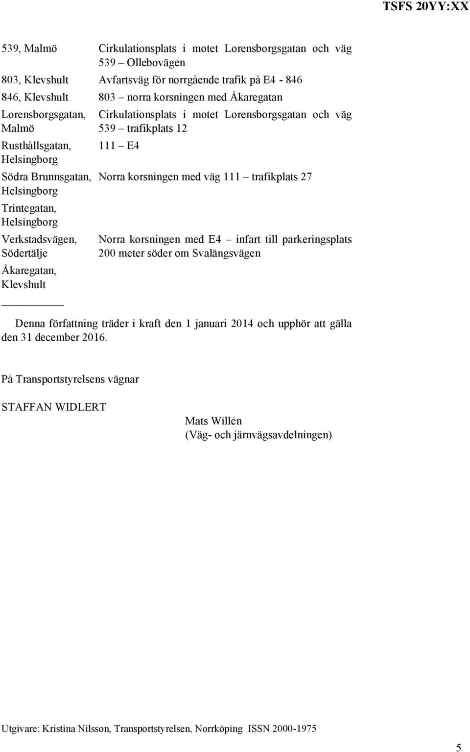 111 E4 Norra korsningen med väg 111 trafikplats 27 Norra korsningen med E4 infart till parkeringsplats 200 meter söder om Svalängsvägen Denna författning träder i kraft den 1 januari 2014 och