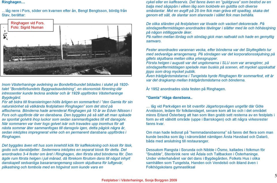 år 1929 uppfördes Västerhaninge Bygdegård. För att bidra till finansieringen hölls årligen en sommarfest i den Gamla för sin naturskönhet så välkända festplatsen Ringhagen som det stod på affischerna.