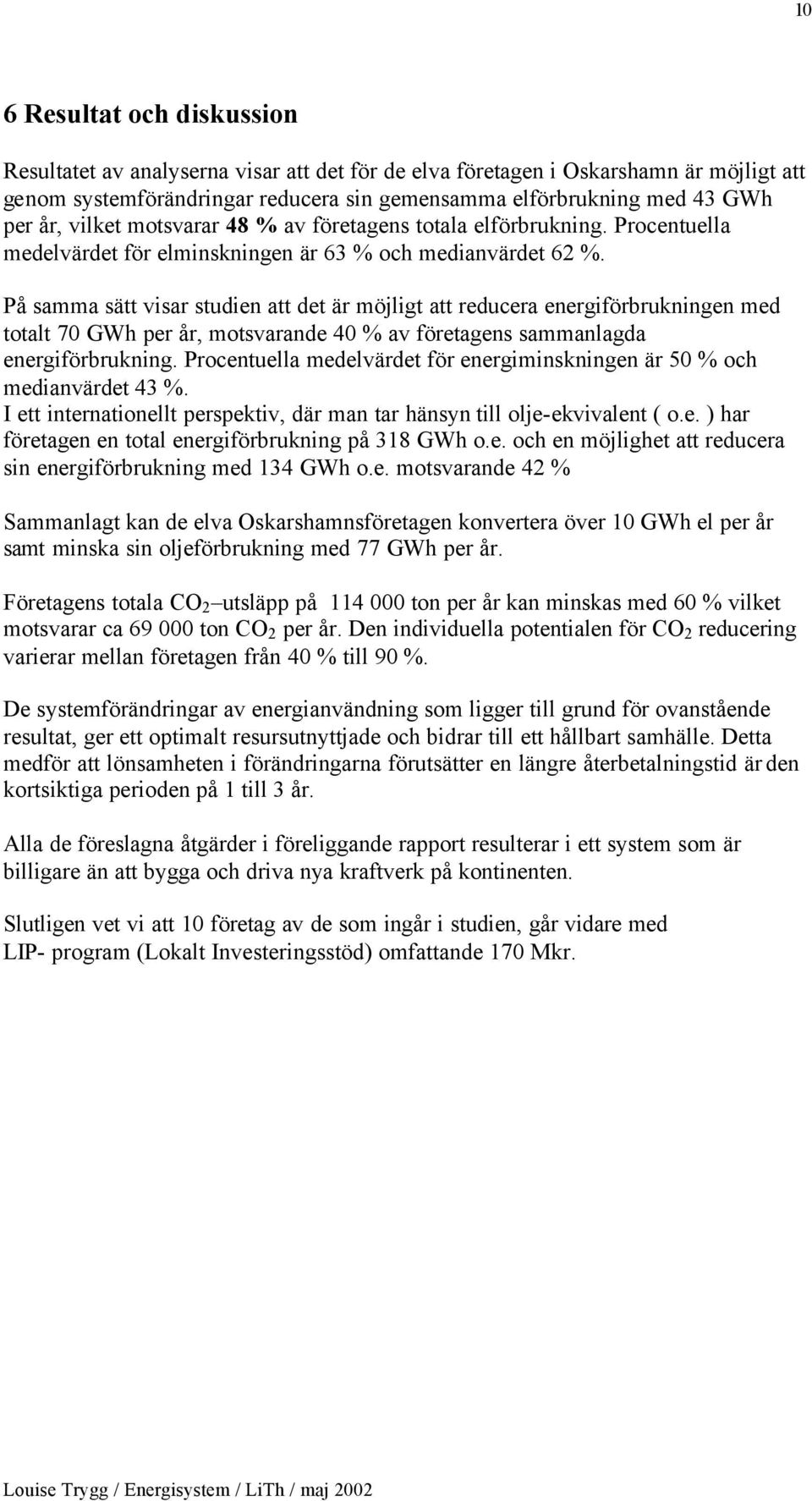 På samma sätt visar studien att det är möjligt att reducera energiförbrukningen med totalt 70 GWh per år, motsvarande 40 % av företagens sammanlagda energiförbrukning.