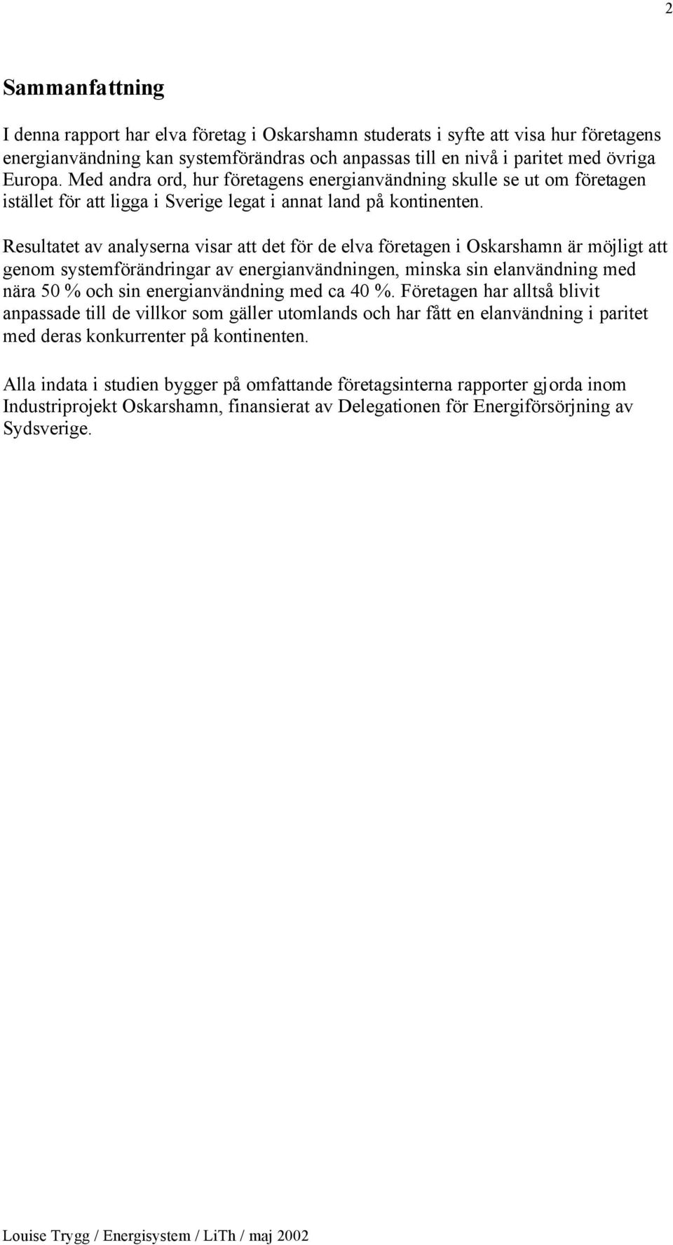 Resultatet av analyserna visar att det för de elva företagen i Oskarshamn är möjligt att genom systemförändringar av energianvändningen, minska sin elanvändning med nära 50 % och sin energianvändning