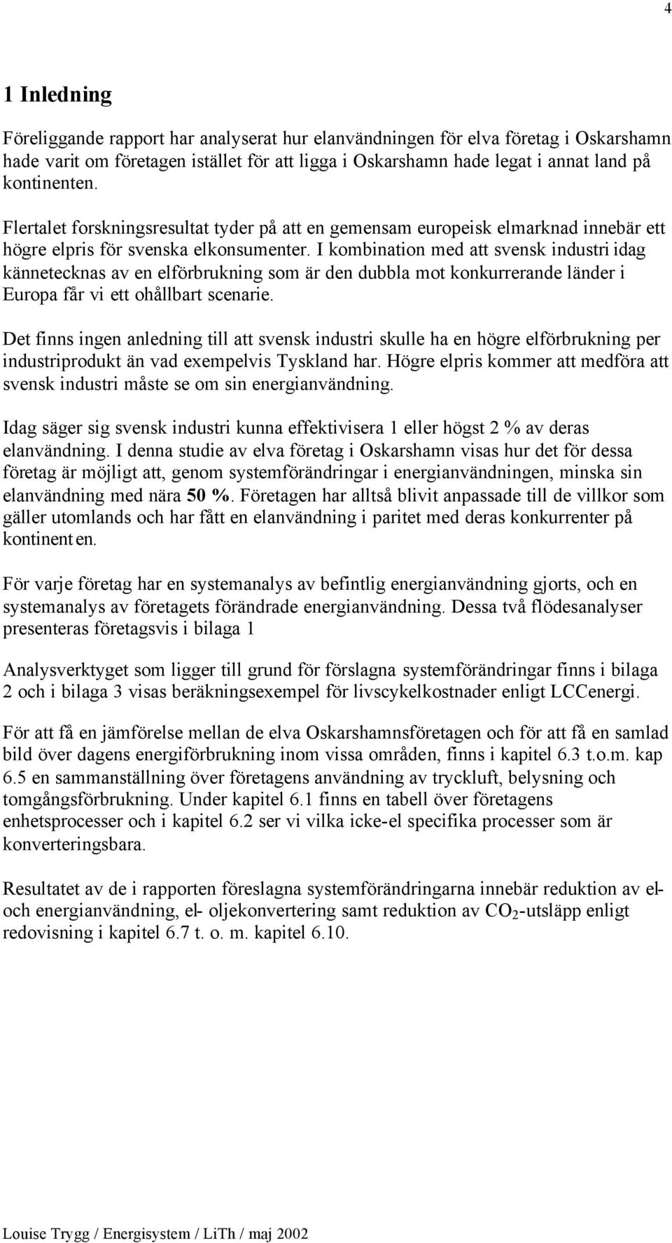 I kombination med att svensk industri idag kännetecknas av en elförbrukning som är den dubbla mot konkurrerande länder i Europa får vi ett ohållbart scenarie.