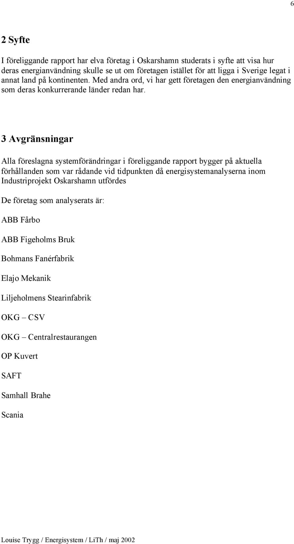 3 Avgränsningar Alla föreslagna systemförändringar i föreliggande rapport bygger på aktuella förhållanden som var rådande vid tidpunkten då energisystemanalyserna inom