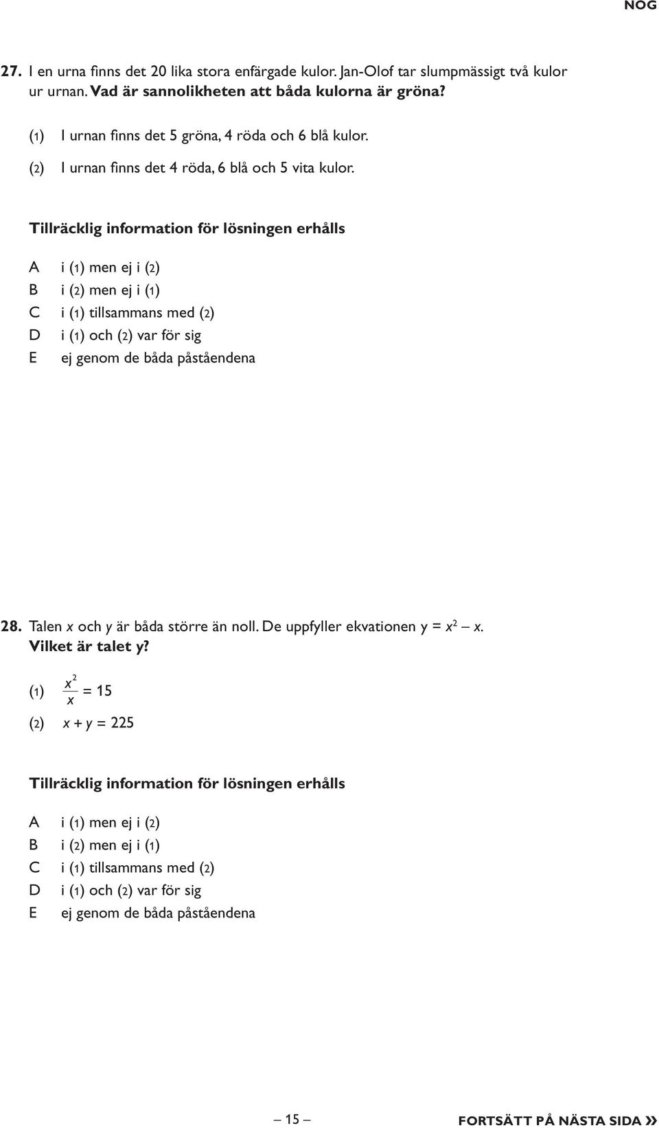 Tillräcklig information för lösningen erhålls i (1) men ej i (2) i (2) men ej i (1) i (1) tillsammans med (2) i (1) och (2) var för sig E ej genom de båda påståendena 28.