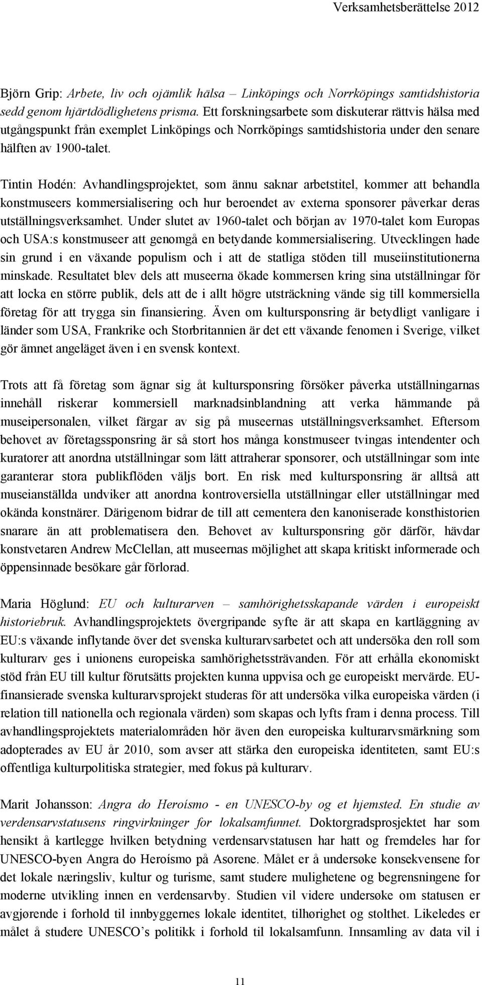 Tintin Hodén: Avhandlingsprojektet, som ännu saknar arbetstitel, kommer att behandla konstmuseers kommersialisering och hur beroendet av externa sponsorer påverkar deras utställningsverksamhet.