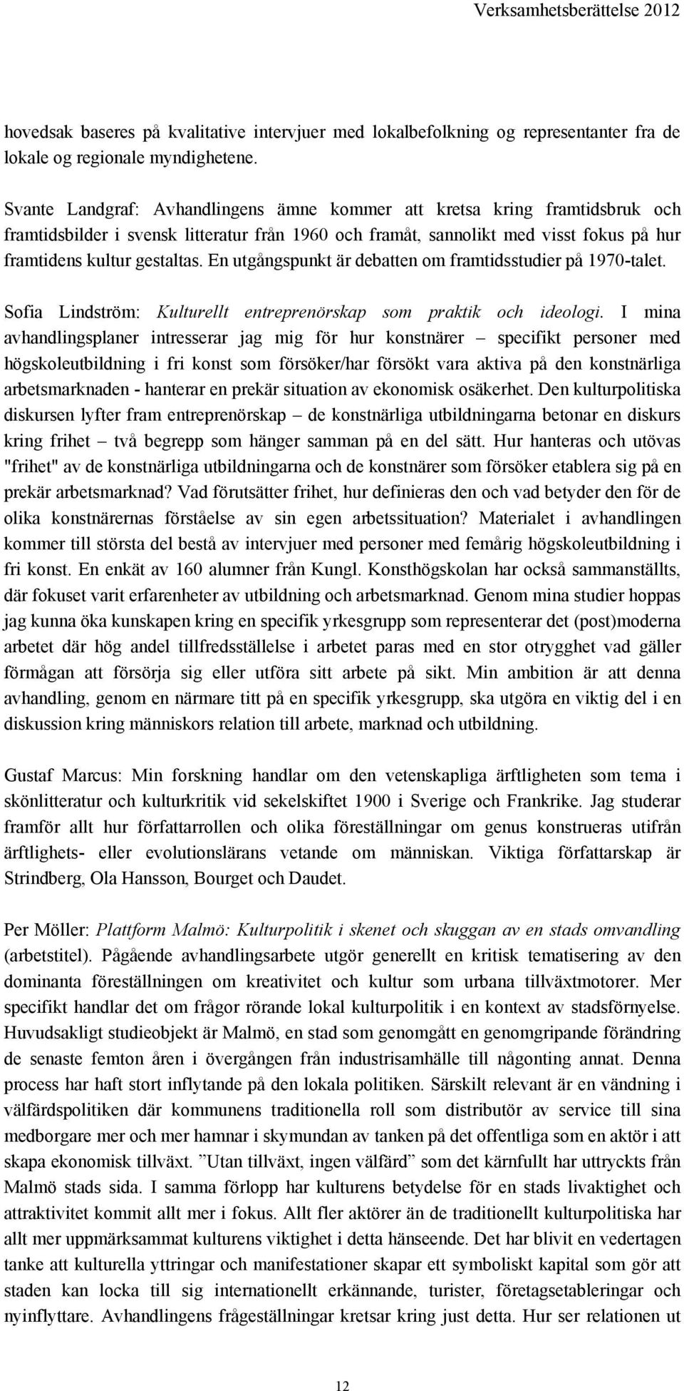 En utgångspunkt är debatten om framtidsstudier på 1970-talet. Sofia Lindström: Kulturellt entreprenörskap som praktik och ideologi.