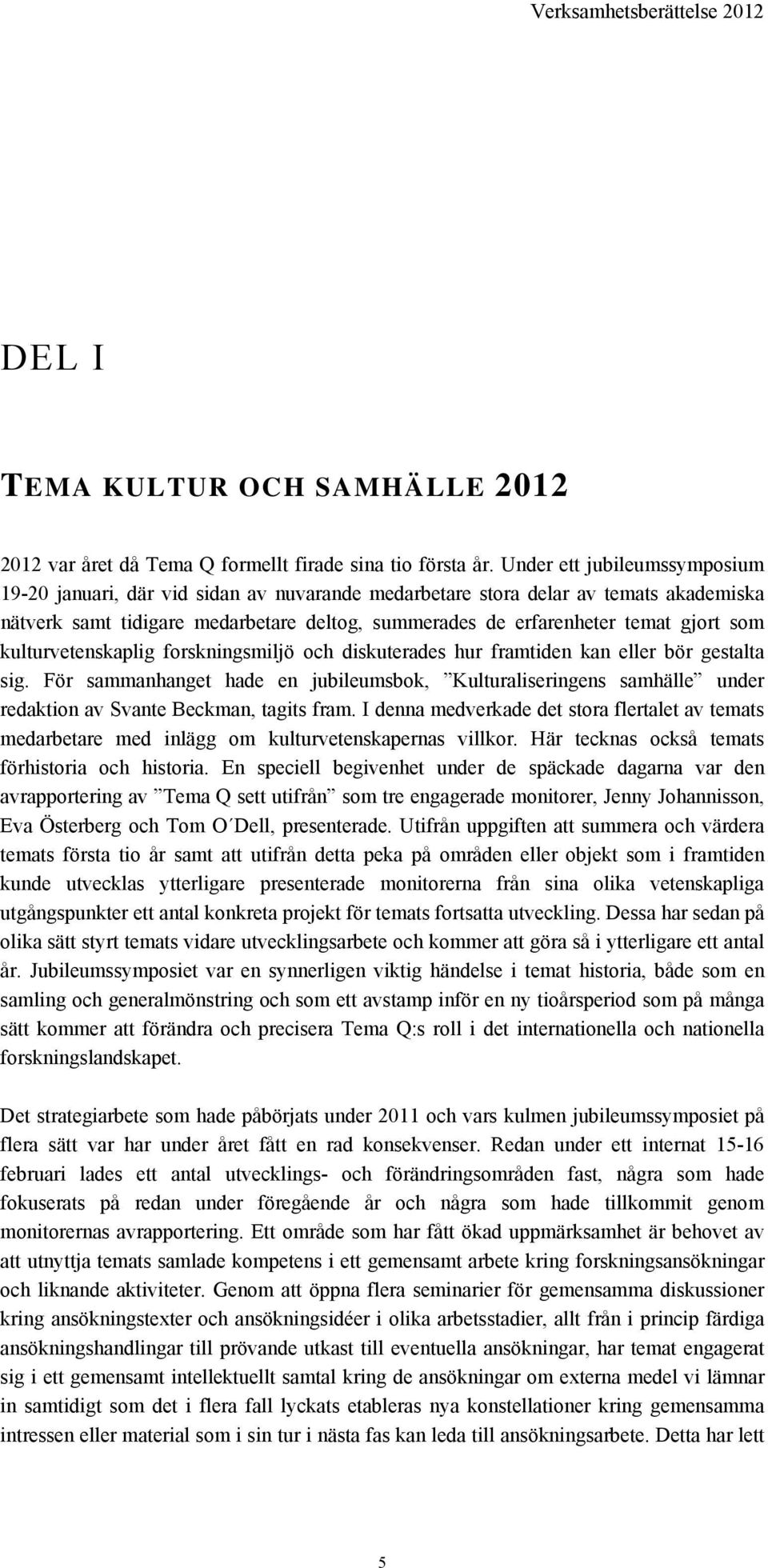 som kulturvetenskaplig forskningsmiljö och diskuterades hur framtiden kan eller bör gestalta sig.