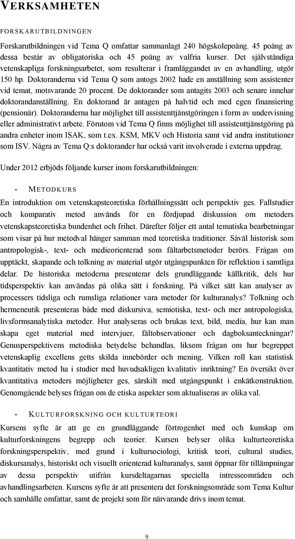 Doktoranderna vid Tema Q som antogs 2002 hade en anställning som assistenter vid temat, motsvarande 20 procent. De doktorander som antagits 2003 och senare innehar doktorandanställning.