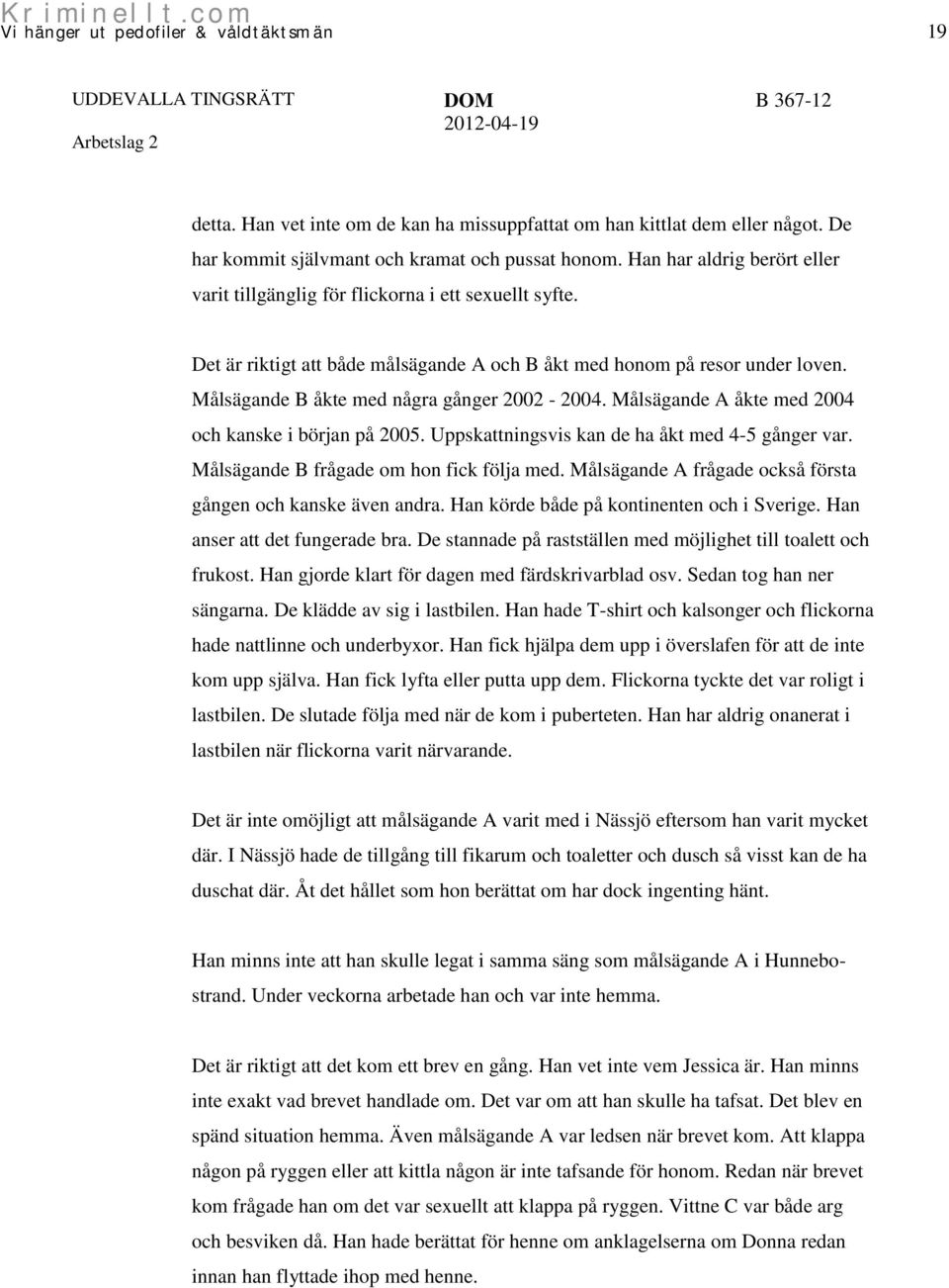 Målsägande B åkte med några gånger 2002-2004. Målsägande A åkte med 2004 och kanske i början på 2005. Uppskattningsvis kan de ha åkt med 4-5 gånger var. Målsägande B frågade om hon fick följa med.