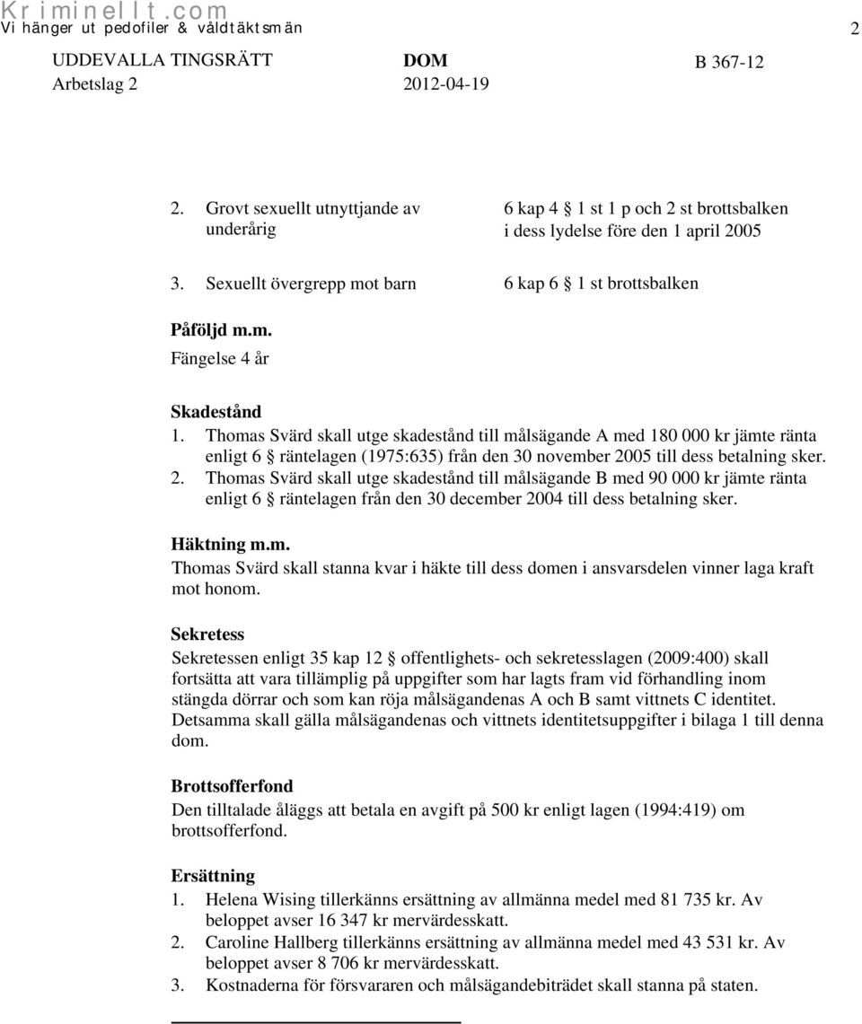 05 till dess betalning sker. 2. Thomas Svärd skall utge skadestånd till målsägande B med 90 000 kr jämte ränta enligt 6 räntelagen från den 30 december 2004 till dess betalning sker. Häktning m.m. Thomas Svärd skall stanna kvar i häkte till dess domen i ansvarsdelen vinner laga kraft mot honom.