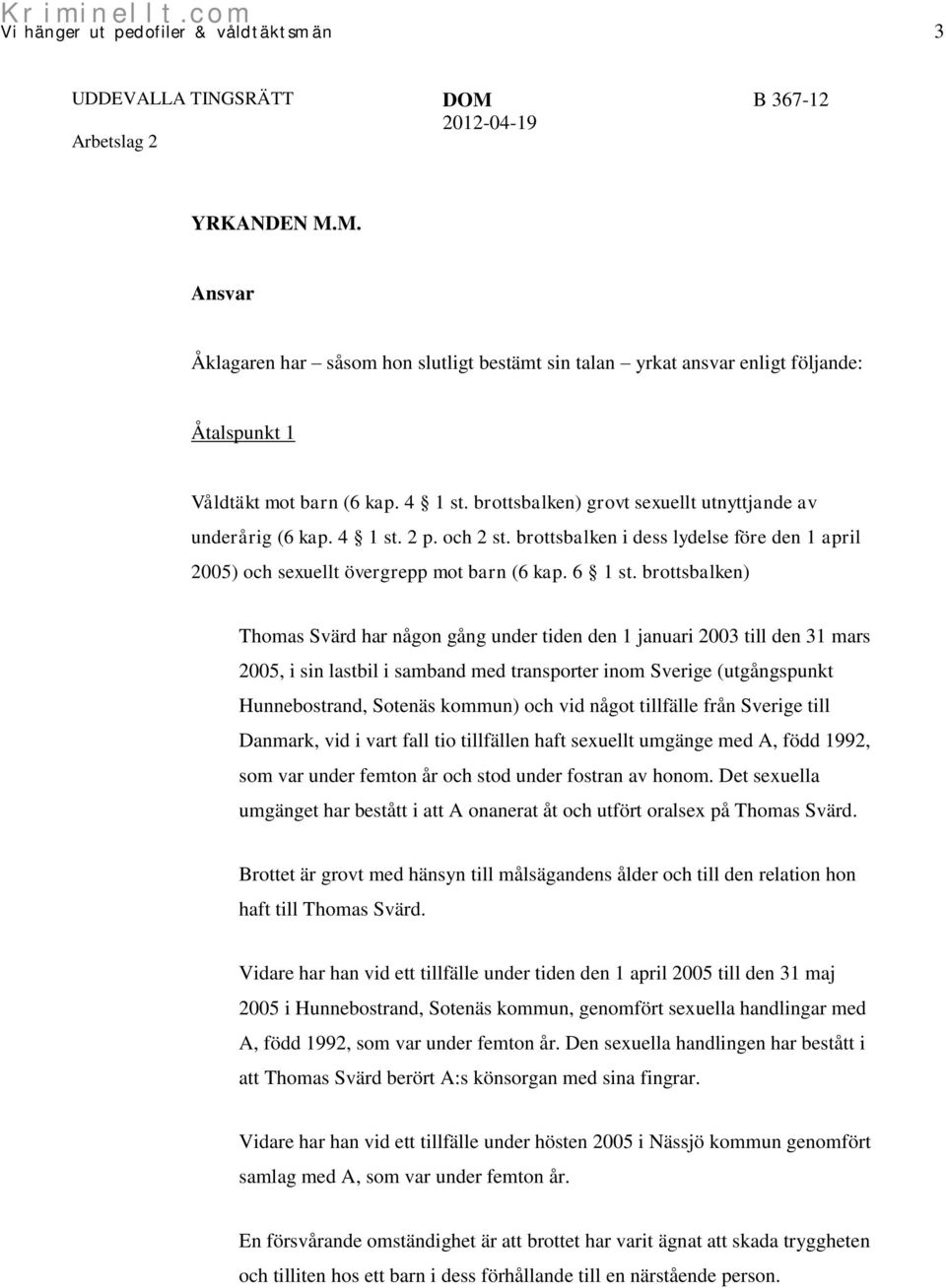 brottsbalken) Thomas Svärd har någon gång under tiden den 1 januari 2003 till den 31 mars 2005, i sin lastbil i samband med transporter inom Sverige (utgångspunkt Hunnebostrand, Sotenäs kommun) och