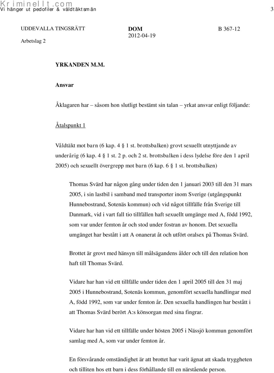 brottsbalken) Thomas Svärd har någon gång under tiden den 1 januari 2003 till den 31 mars 2005, i sin lastbil i samband med transporter inom Sverige (utgångspunkt Hunnebostrand, Sotenäs kommun) och
