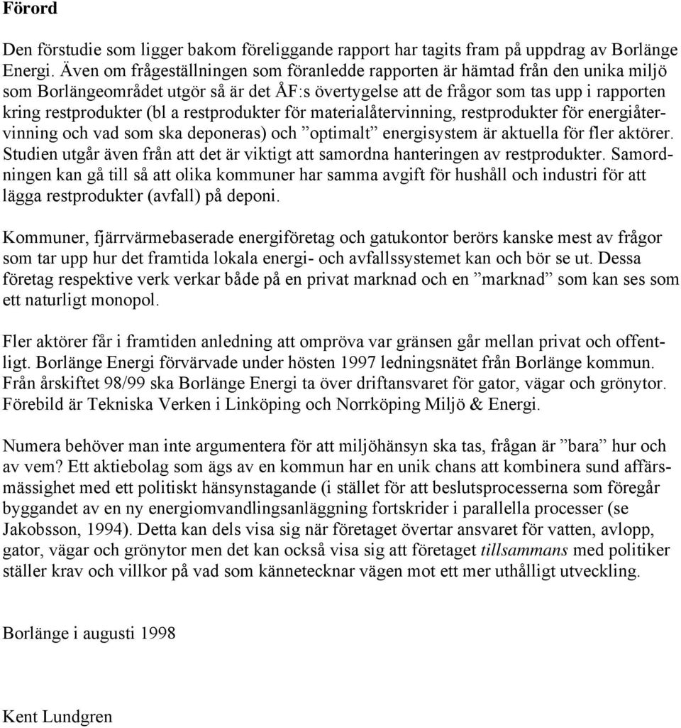 restprodukter för materialåtervinning, restprodukter för energiåtervinning och vad som ska deponeras) och optimalt energisystem är aktuella för fler aktörer.