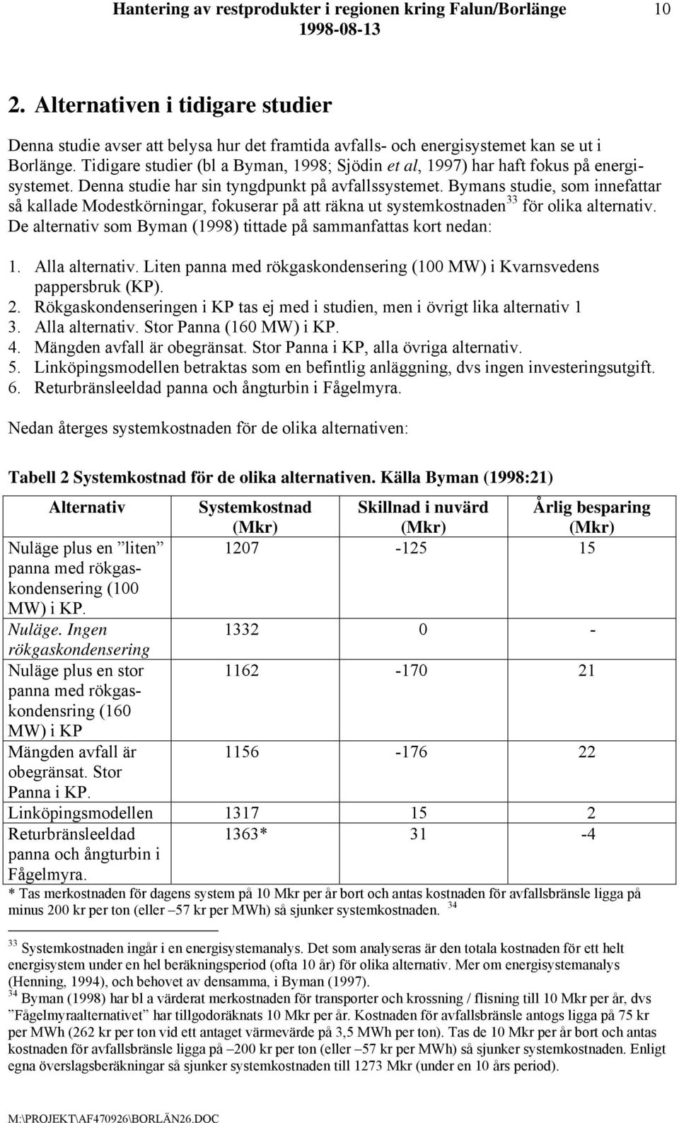 Bymans studie, som innefattar så kallade Modestkörningar, fokuserar på att räkna ut systemkostnaden 33 för olika alternativ. De alternativ som Byman (1998) tittade på sammanfattas kort nedan: 1.