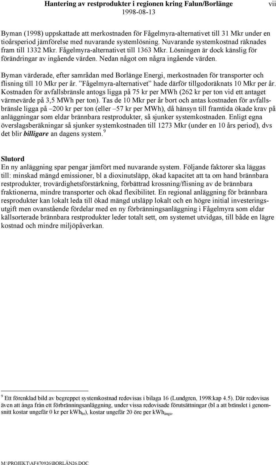 Byman värderade, efter samrådan med Borlänge Energi, merkostnaden för transporter och flisning till 10 Mkr per år. Fågelmyra-alternativet hade därför tillgodoräknats 10 Mkr per år.