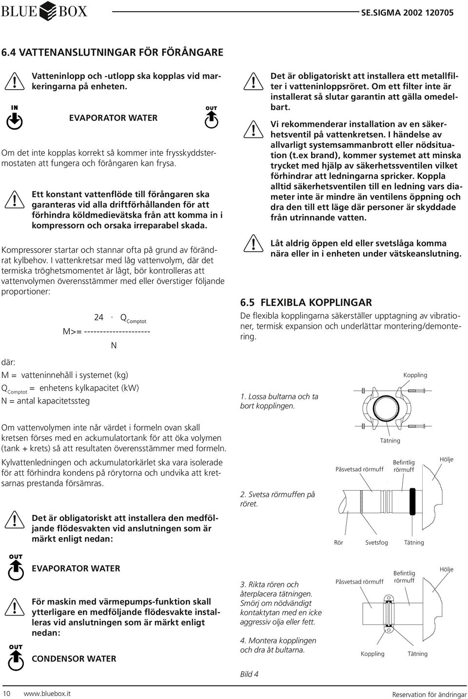 Ett konstant vattenflöde till förångaren ska garanteras vid alla driftförhållanden för att förhindra köldmedievätska från att komma in i kompressorn och orsaka irreparabel skada.