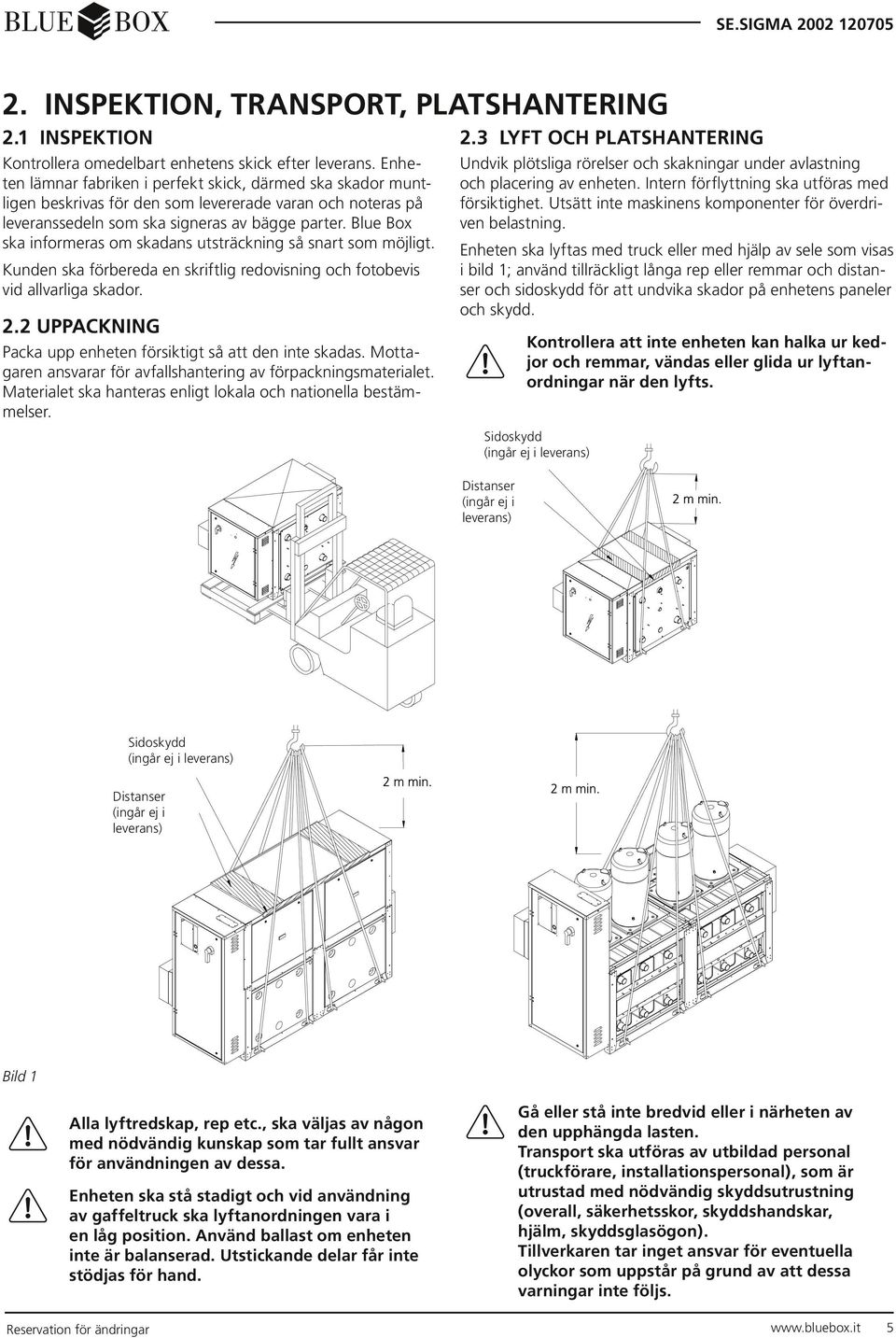 Blue Box ska informeras om skadans utsträckning så snart som möjligt. Kunden ska förbereda en skriftlig redovisning och fotobevis vid allvarliga skador. 2.