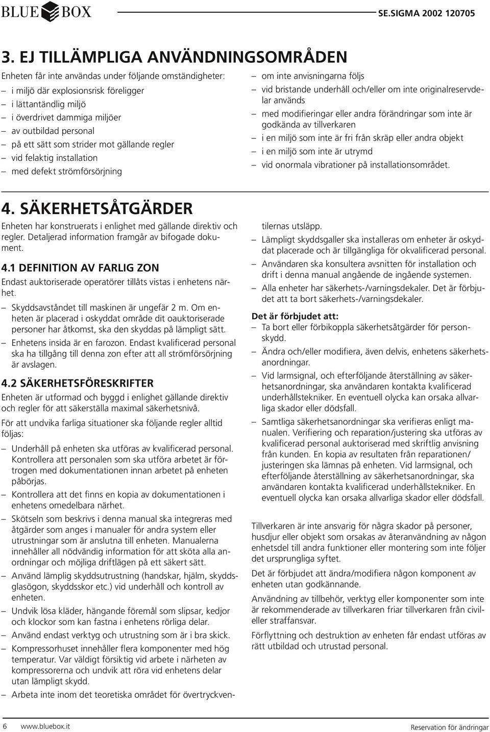 används med modifieringar eller andra förändringar som inte är godkända av tillverkaren i en miljö som inte är fri från skräp eller andra objekt i en miljö som inte är utrymd vid onormala vibrationer