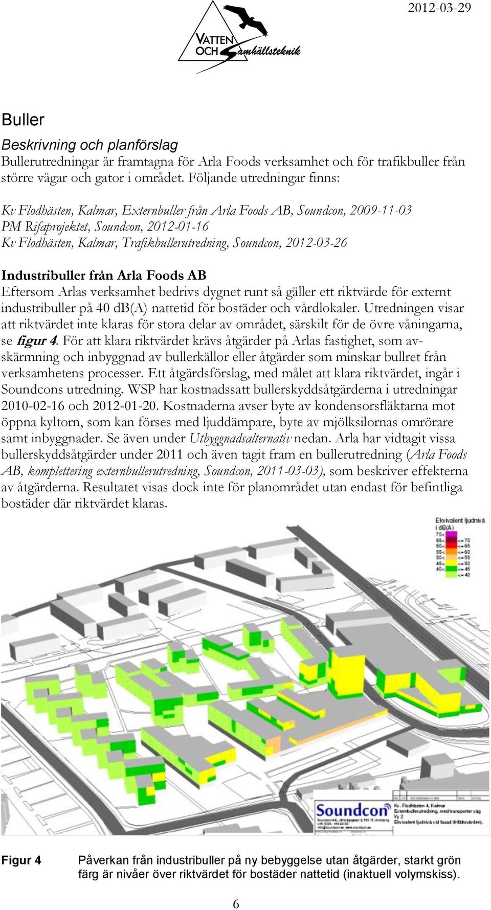 2012-03-26 Industribuller från Arla Foods AB Eftersom Arlas verksamhet bedrivs dygnet runt så gäller ett riktvärde för externt industribuller på 40 db(a) nattetid för bostäder och vårdlokaler.