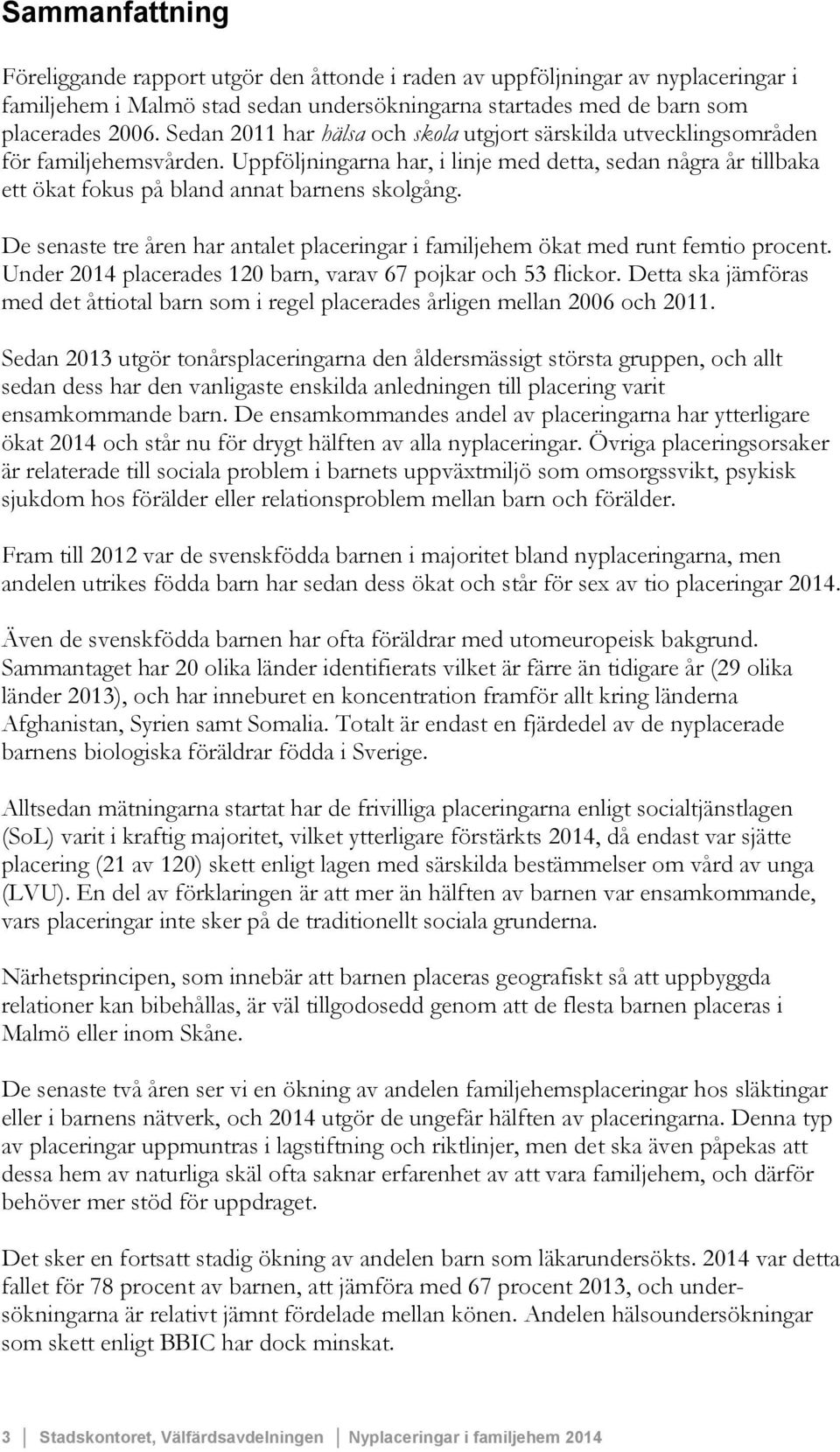 Uppföljningarna har, i linje med detta, sedan några år tillbaka ett ökat fokus på bland annat barnens skolgång. De senaste tre åren har antalet placeringar i familjehem ökat med runt femtio procent.