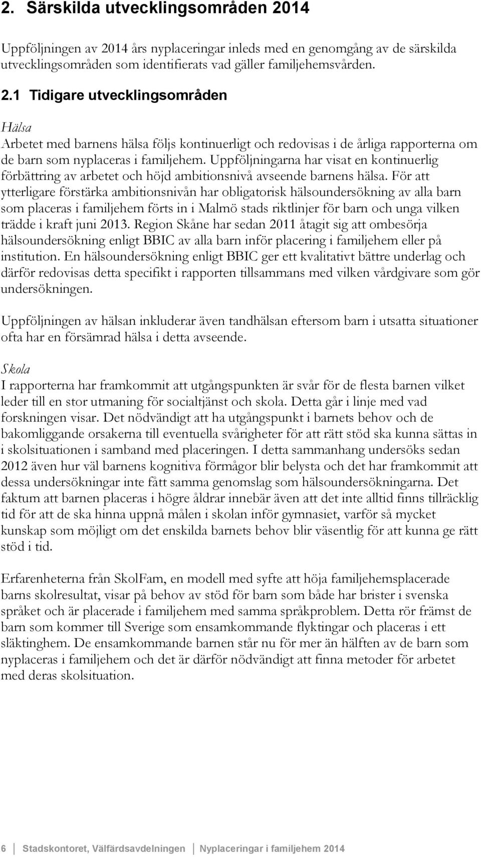 För att ytterligare förstärka ambitionsnivån har obligatorisk hälsoundersökning av alla barn som placeras i familjehem förts in i Malmö stads riktlinjer för barn och unga vilken trädde i kraft juni