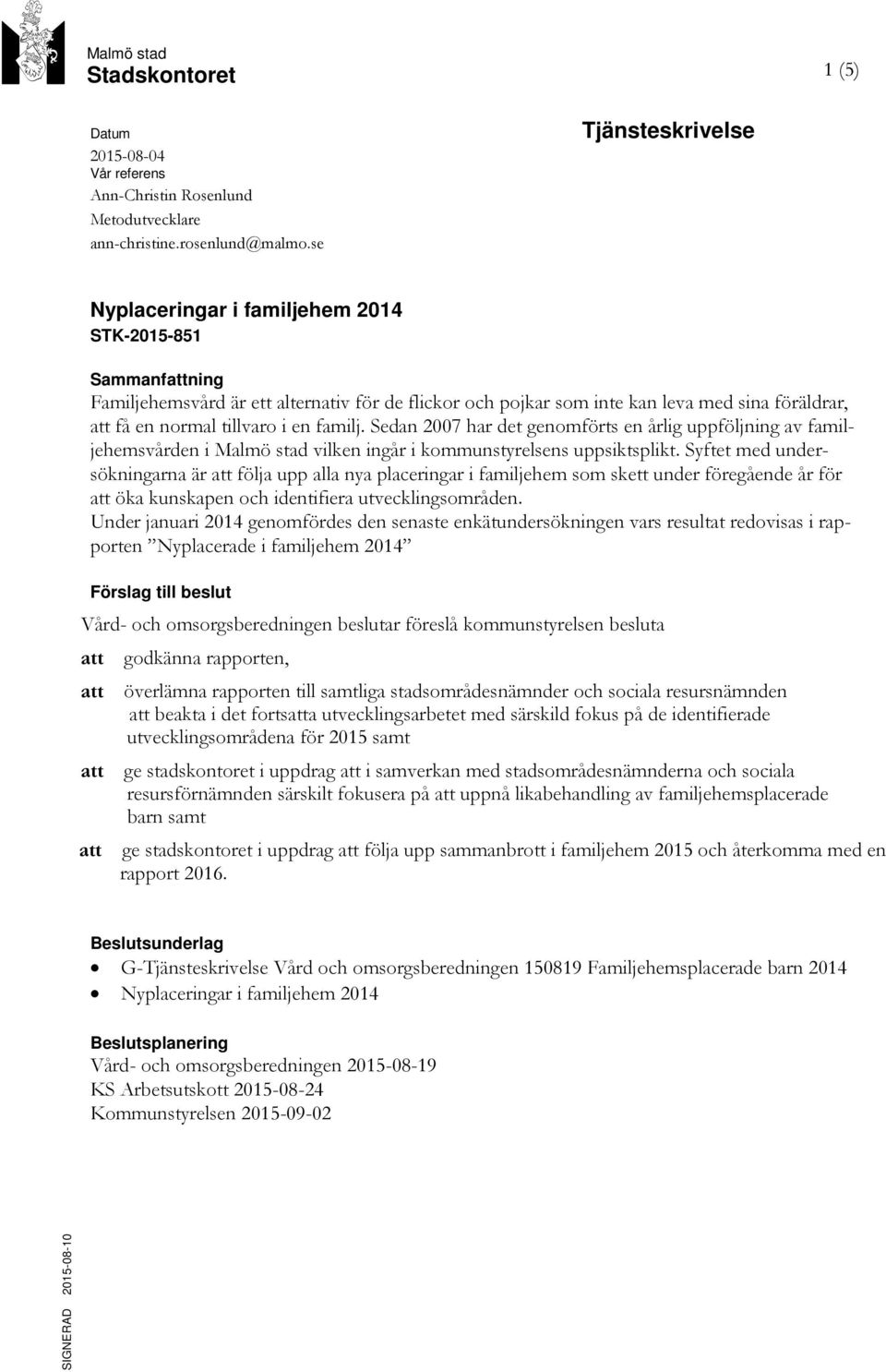 tillvaro i en familj. Sedan 2007 har det genomförts en årlig uppföljning av familjehemsvården i Malmö stad vilken ingår i kommunstyrelsens uppsiktsplikt.